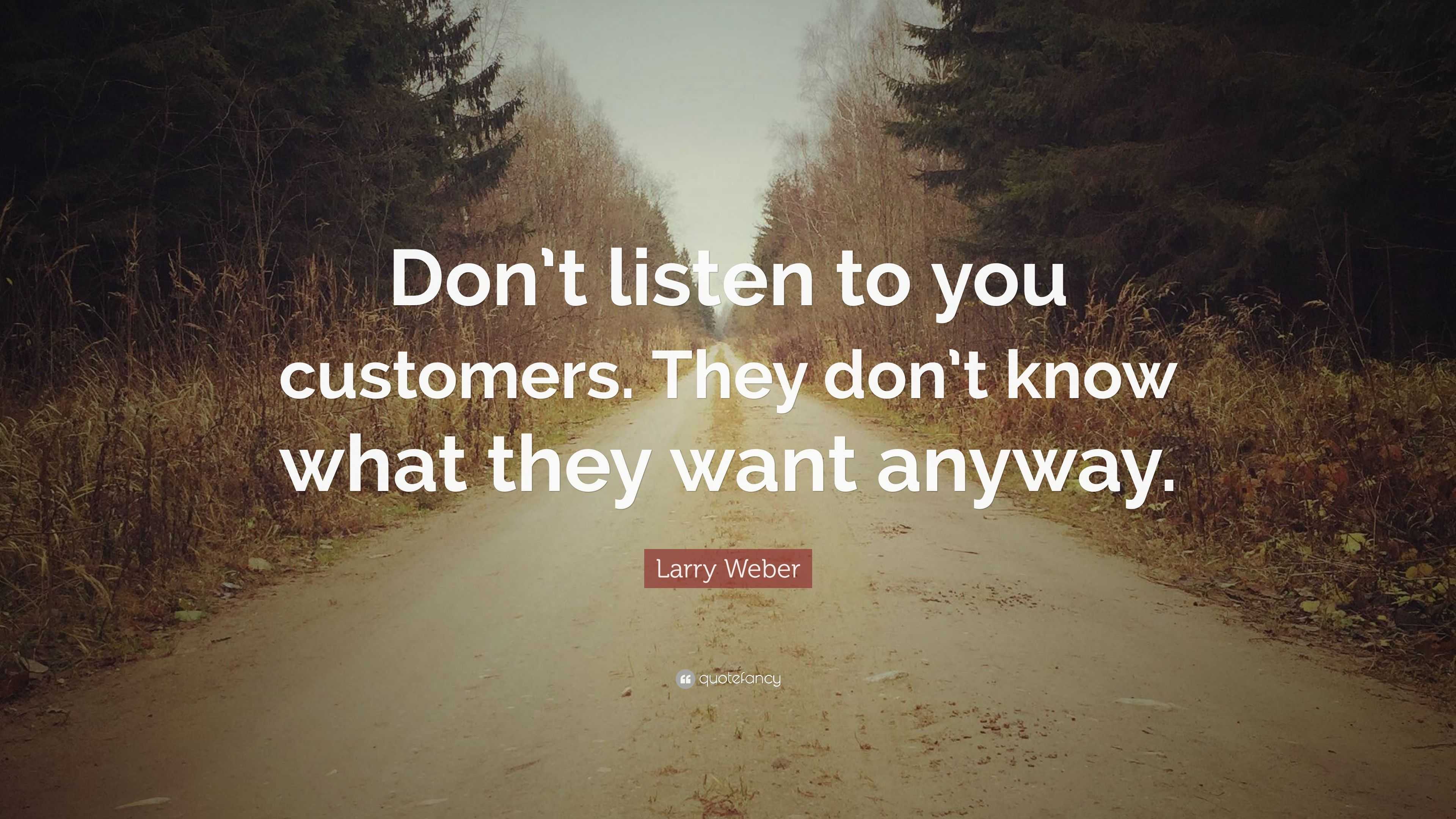 Larry Weber Quote: “Don’t listen to you customers. They don’t know what ...