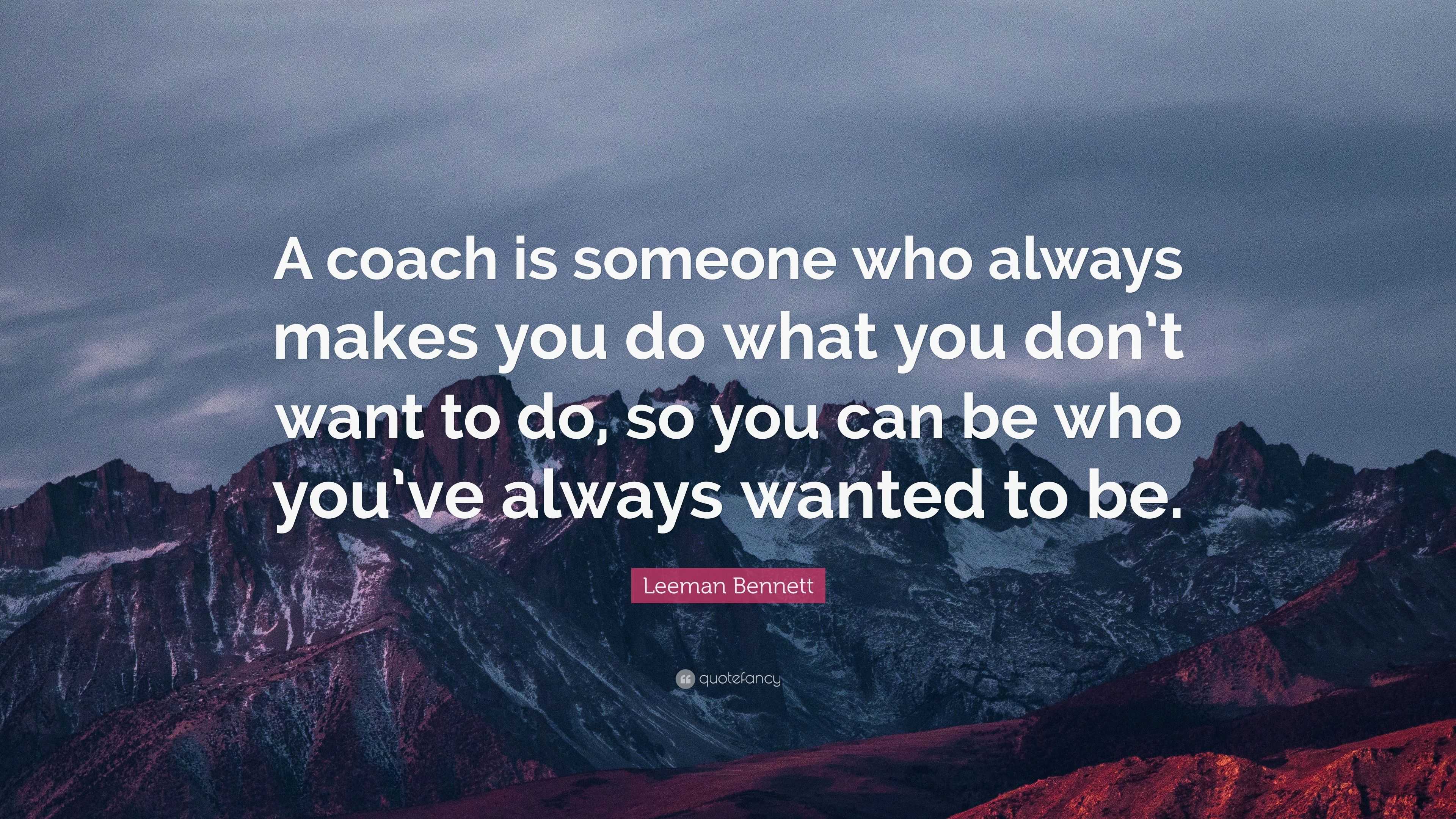 Leeman Bennett Quote: “A coach is someone who always makes you do what ...