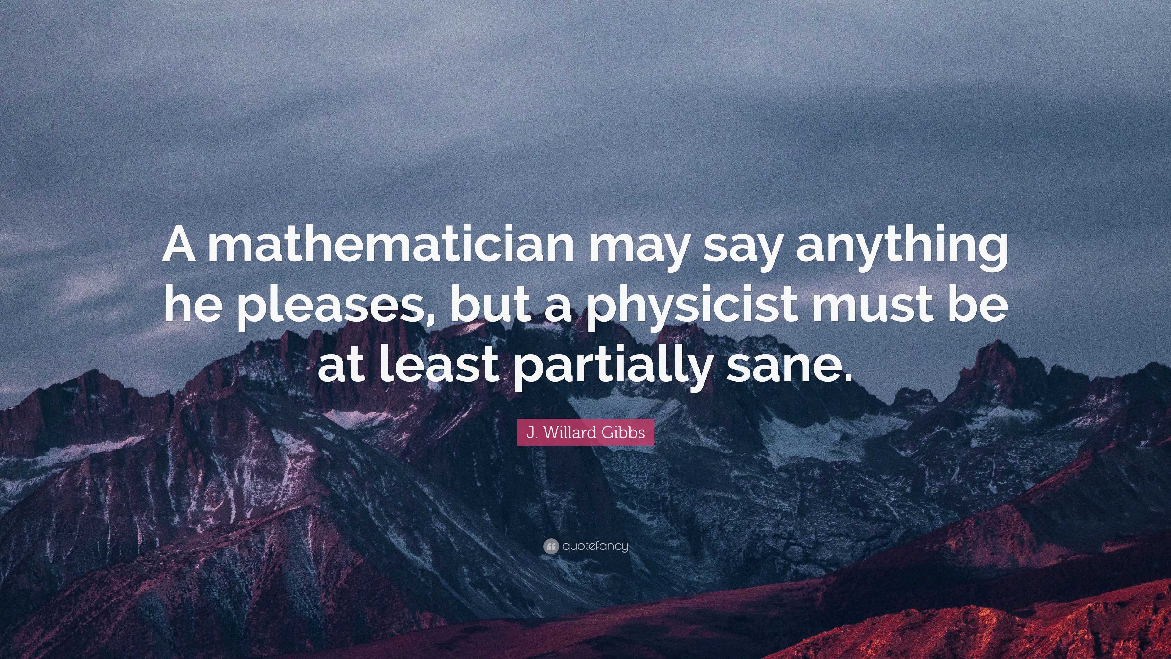 J. Willard Gibbs Quote: “A mathematician may say anything he pleases ...