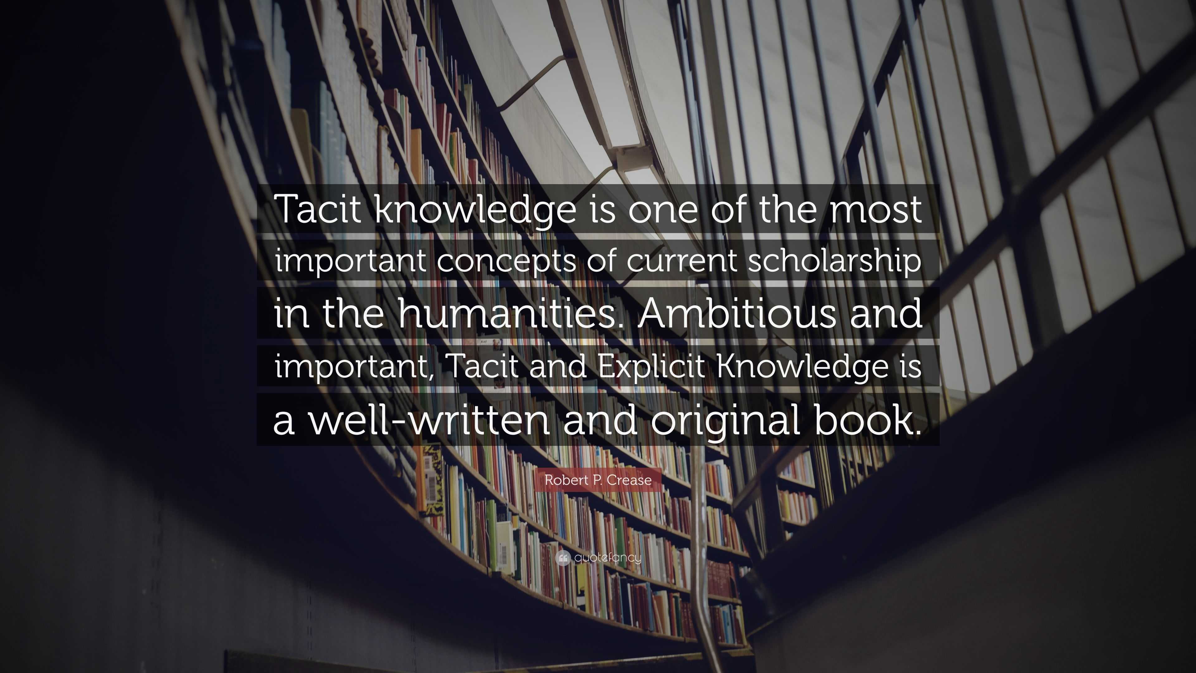 Robert P. Crease Quote: “tacit Knowledge Is One Of The Most Important 