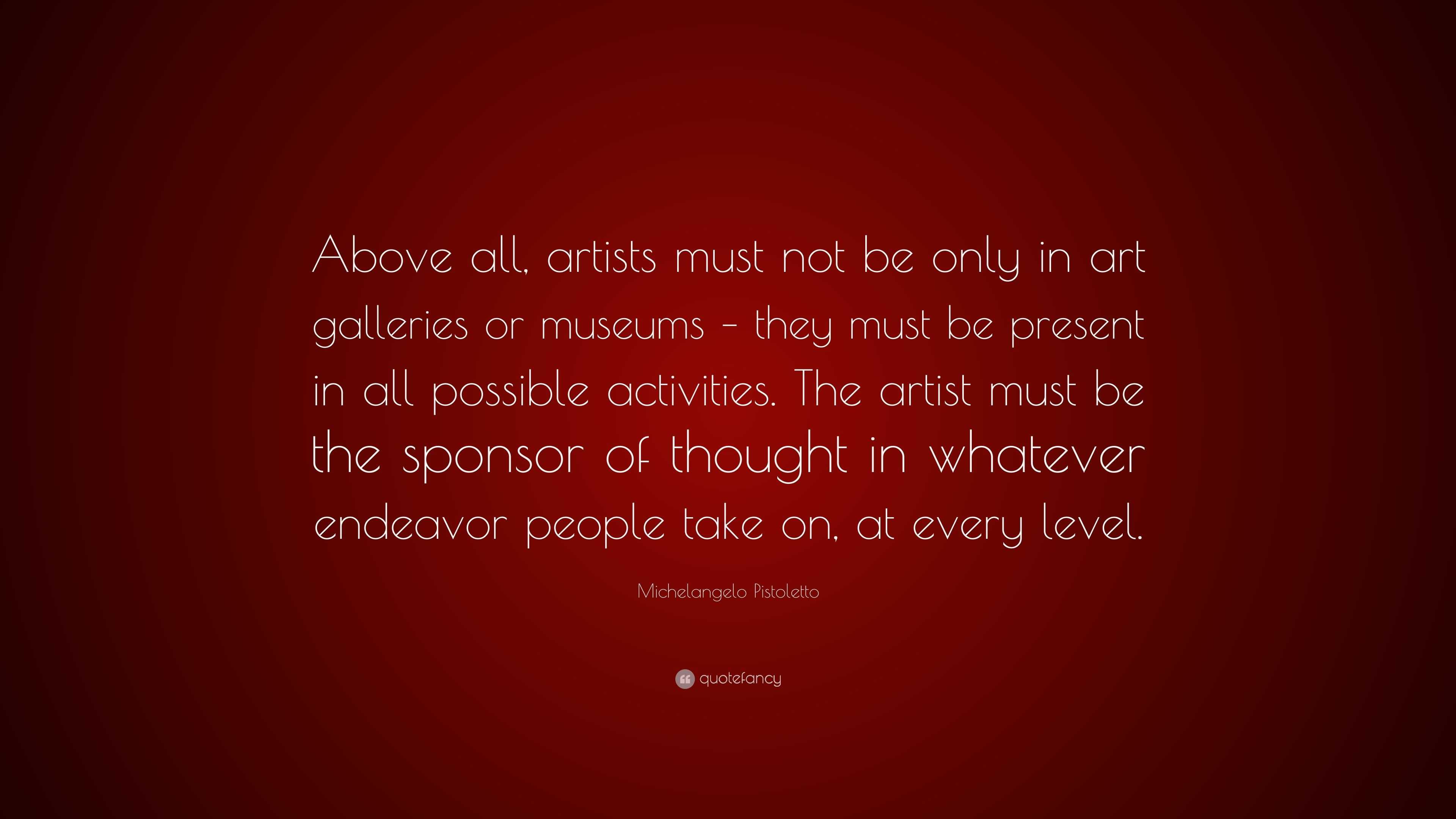Michelangelo Pistoletto Quote “Above all, artists must not be only in