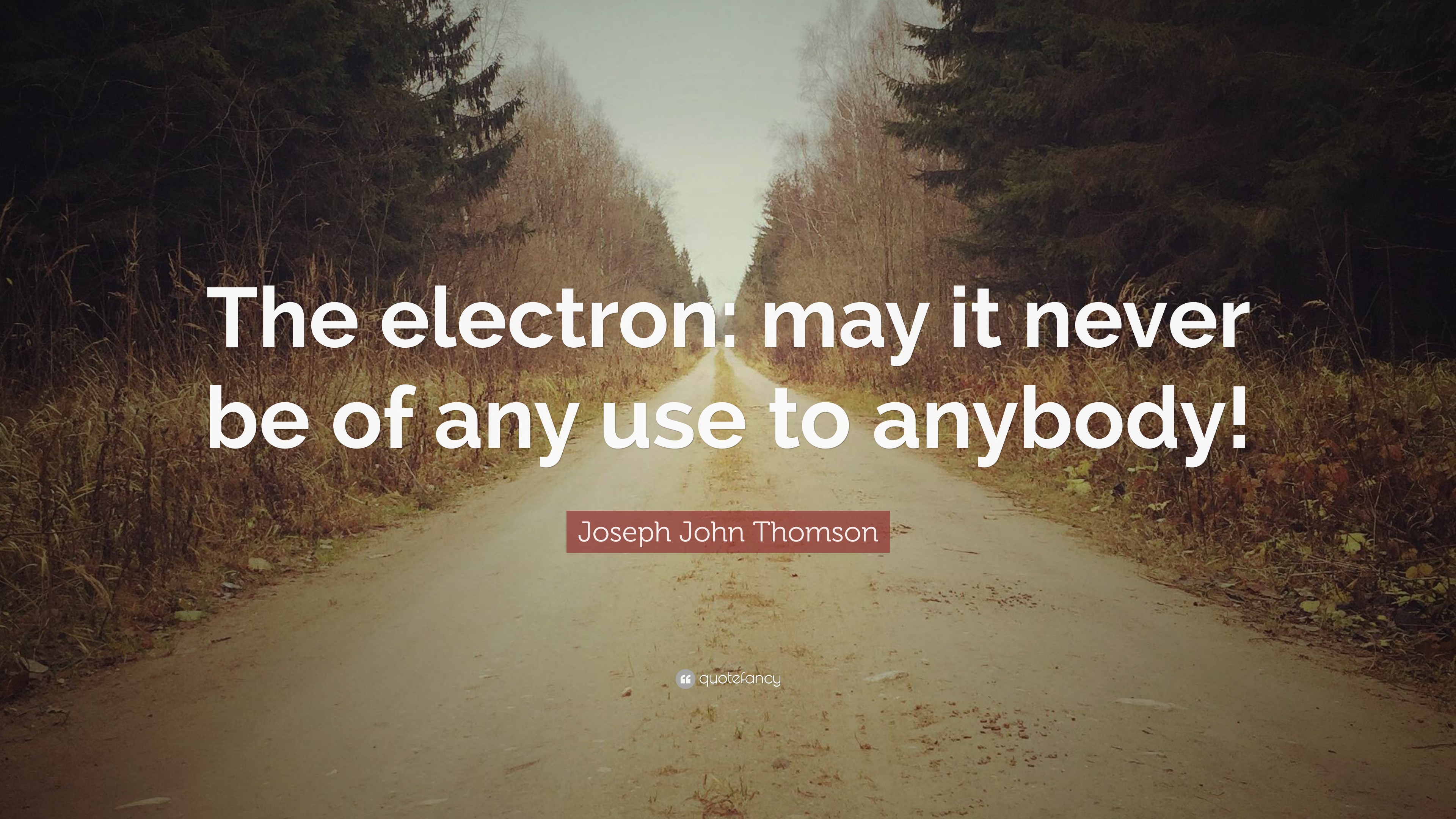 Joseph John Thomson Quote The Electron May It Never Be Of Any Use To Anybody