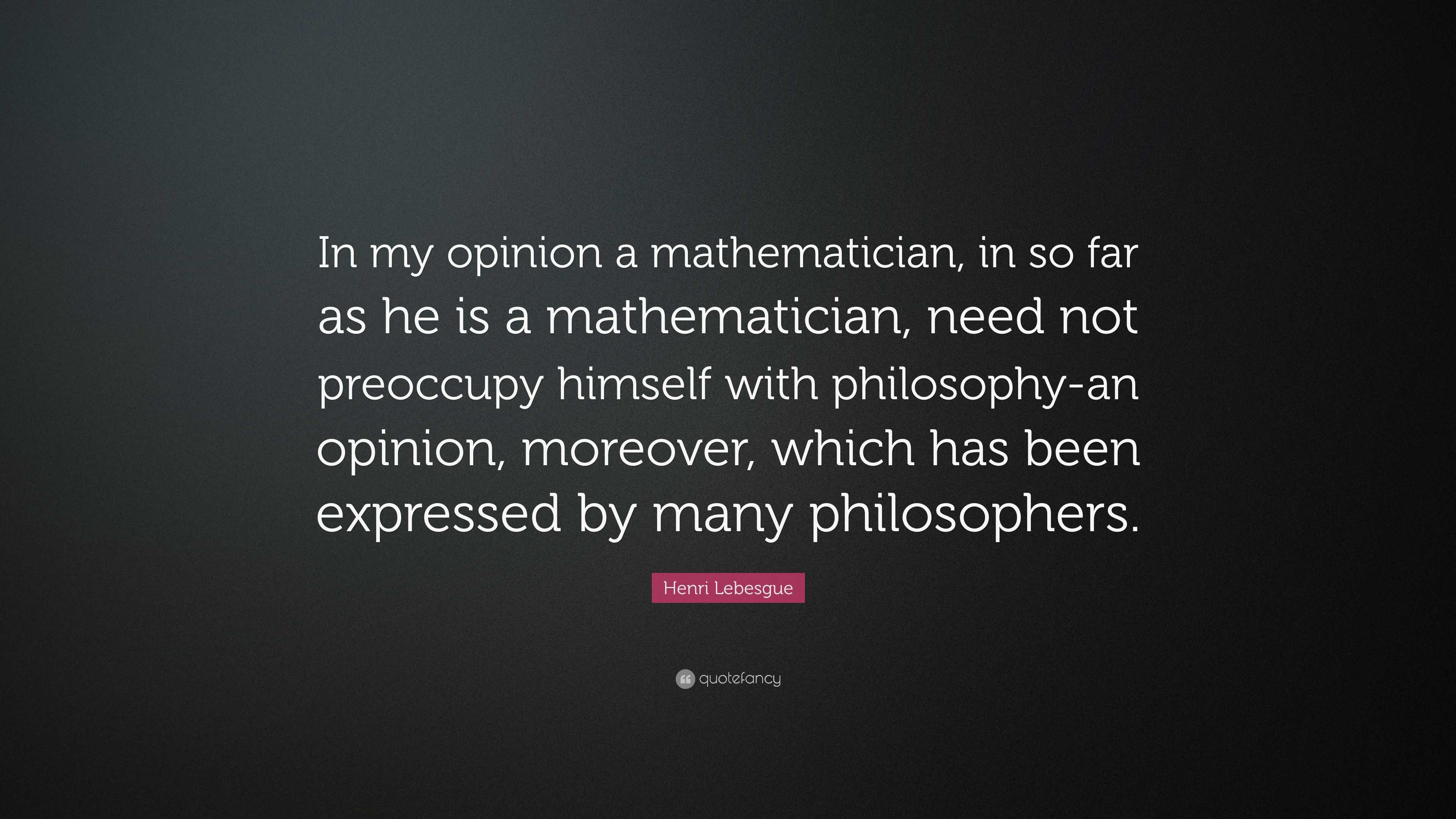 Henri Lebesgue Quote: “In my opinion a mathematician, in so far as he ...