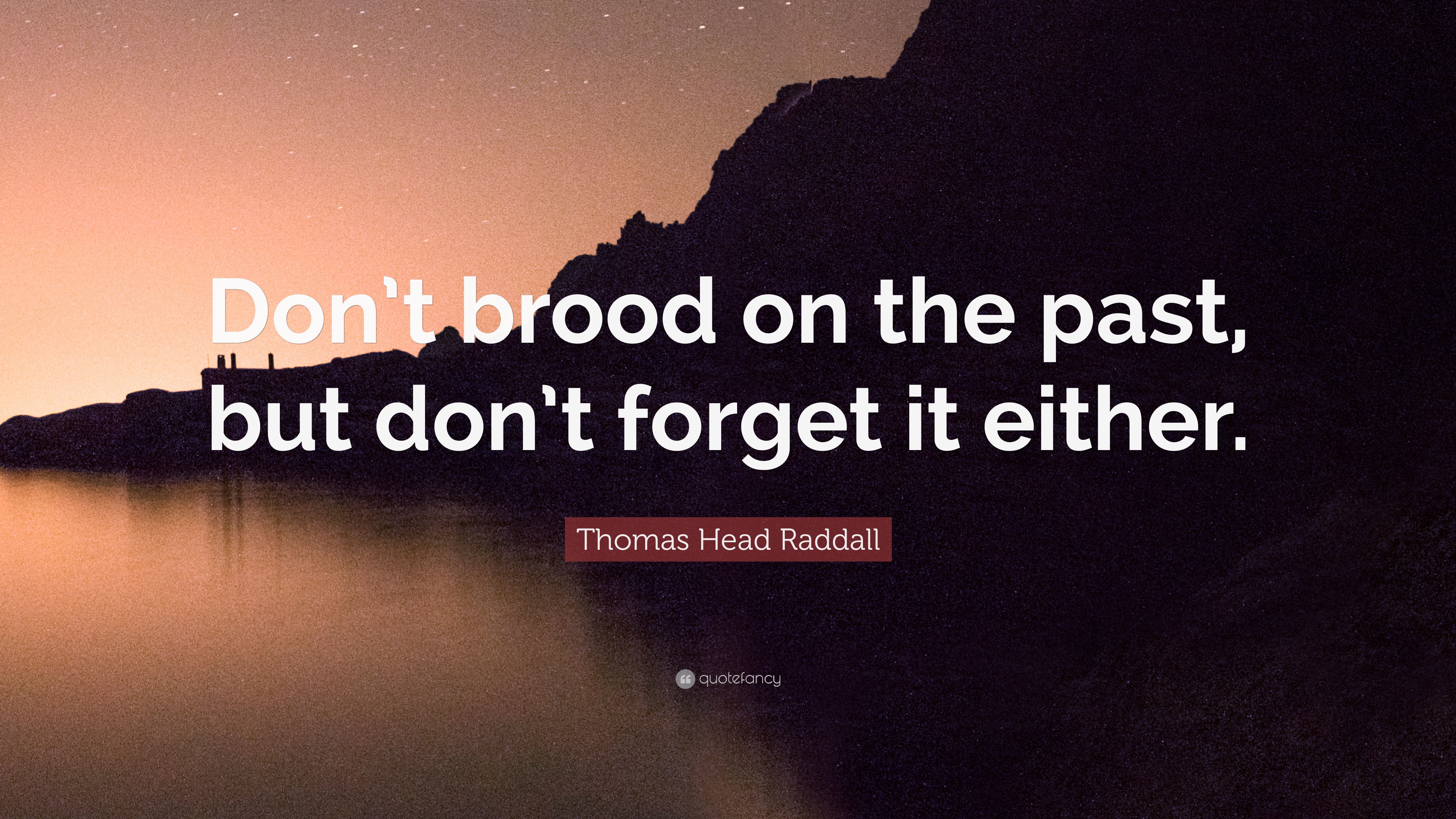 Thomas Head Raddall Thomas Head Raddall Quote: “Don’t brood on the past, but don’t forget ...