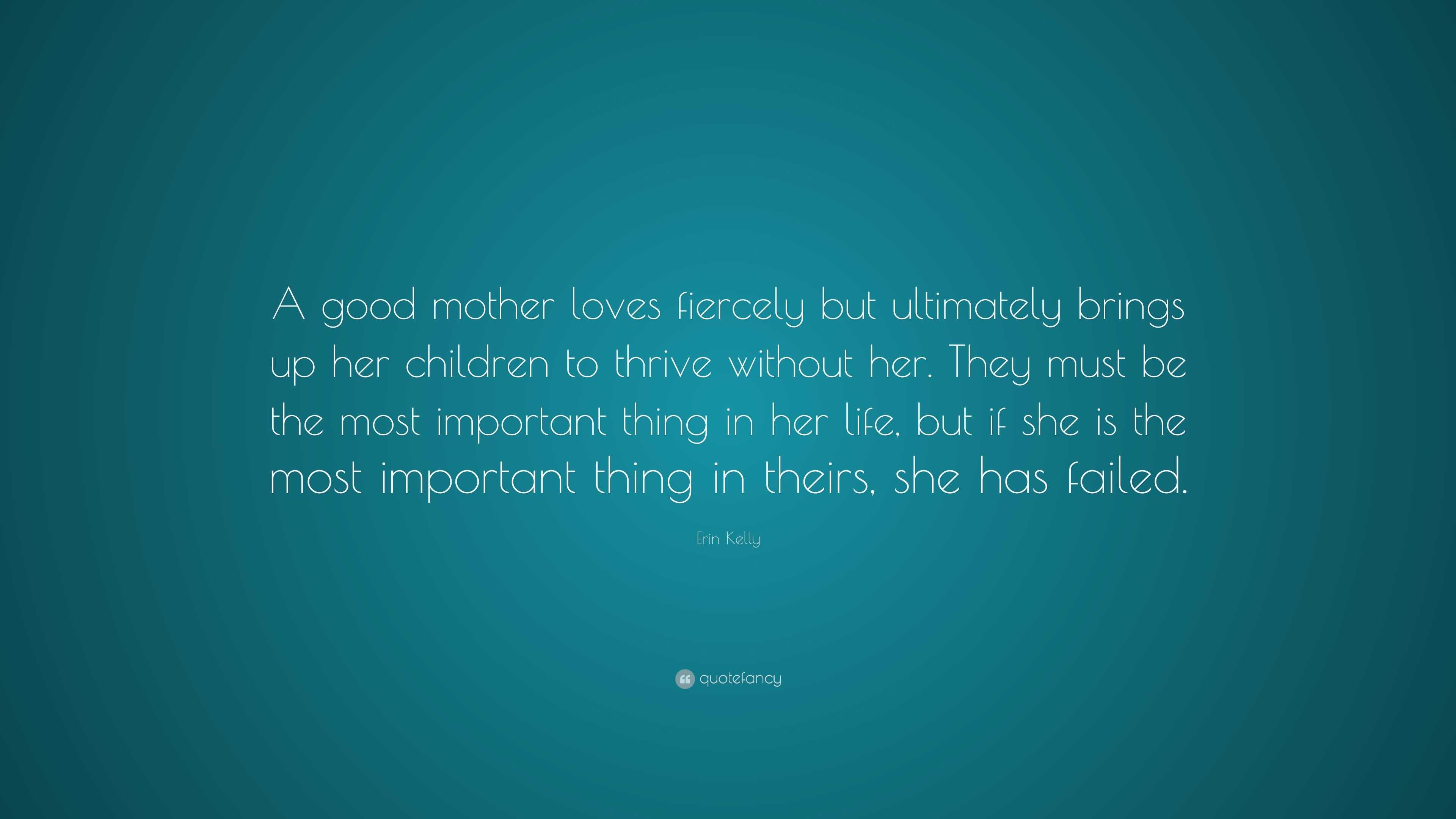 Erin Kelly Quote “A good mother loves fiercely but ultimately brings up her children