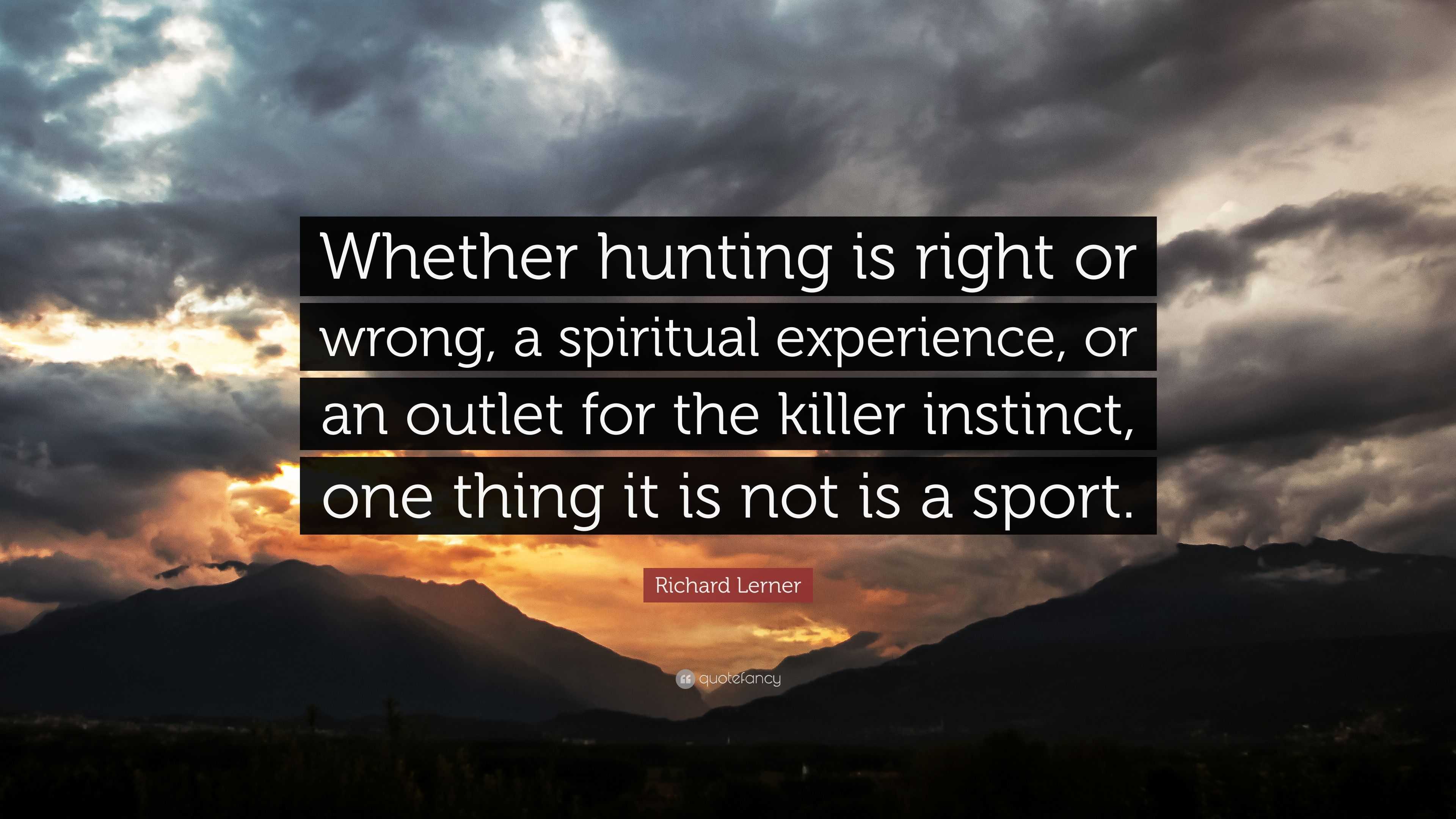 Richard Lerner Quote: “Whether hunting is right or wrong, a spiritual ...