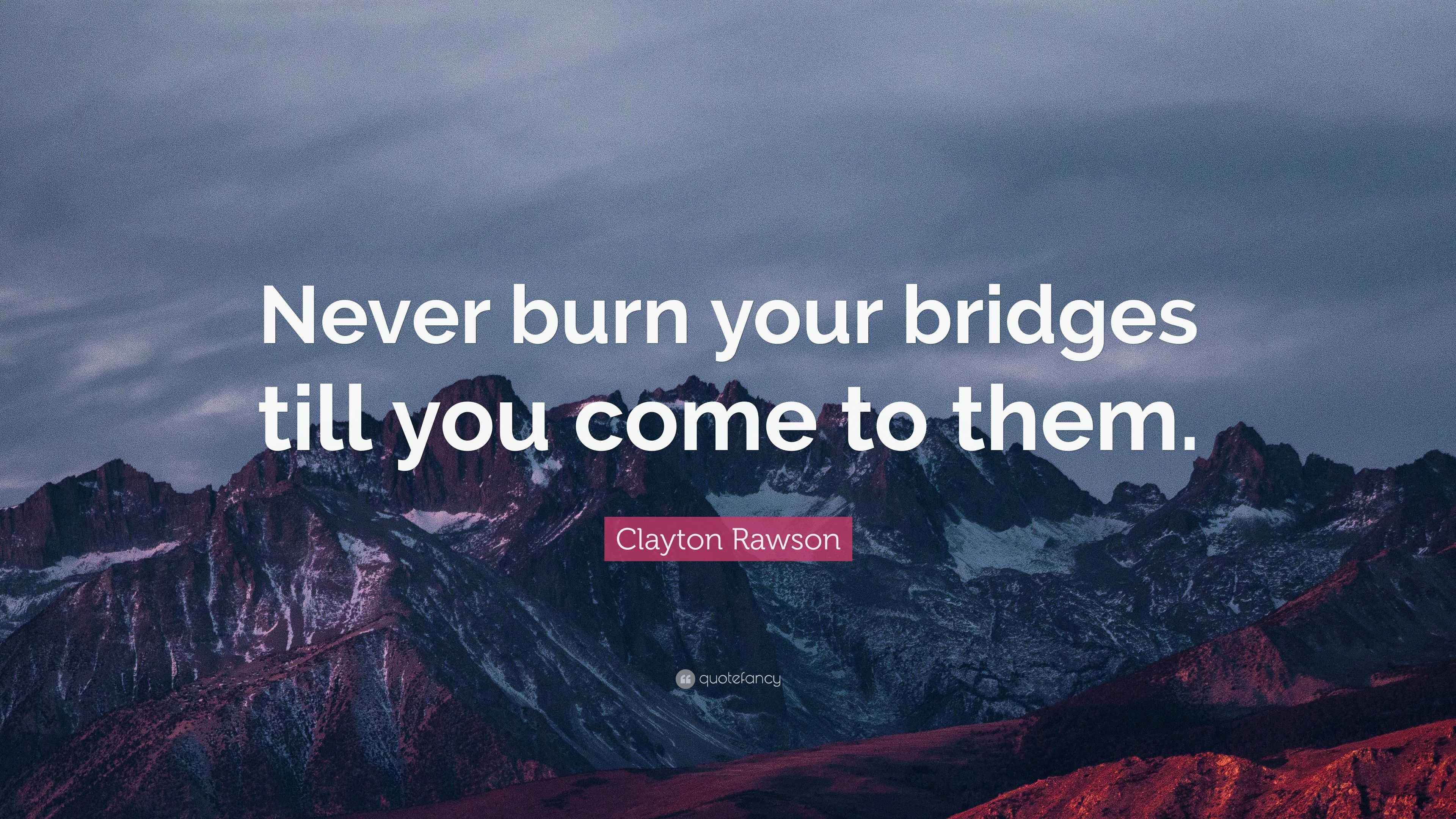 Clayton Rawson Quote: “Never burn your bridges till you come to them.”