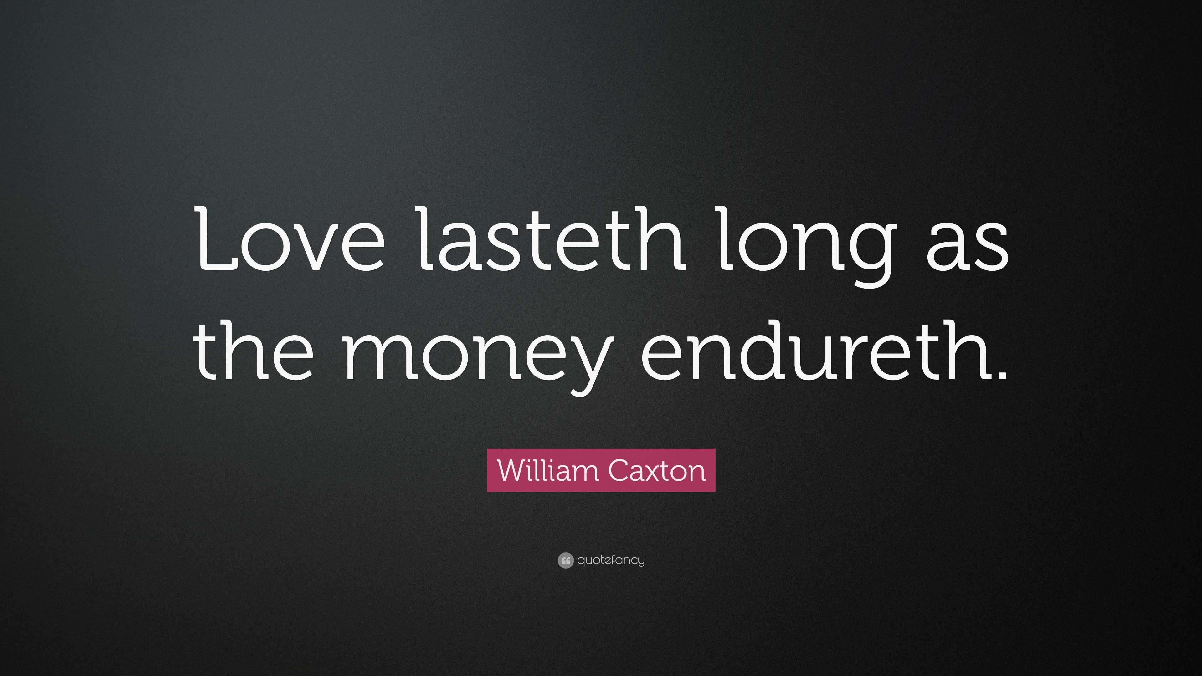 William Caxton Quote: “Love lasteth long as the money endureth.”