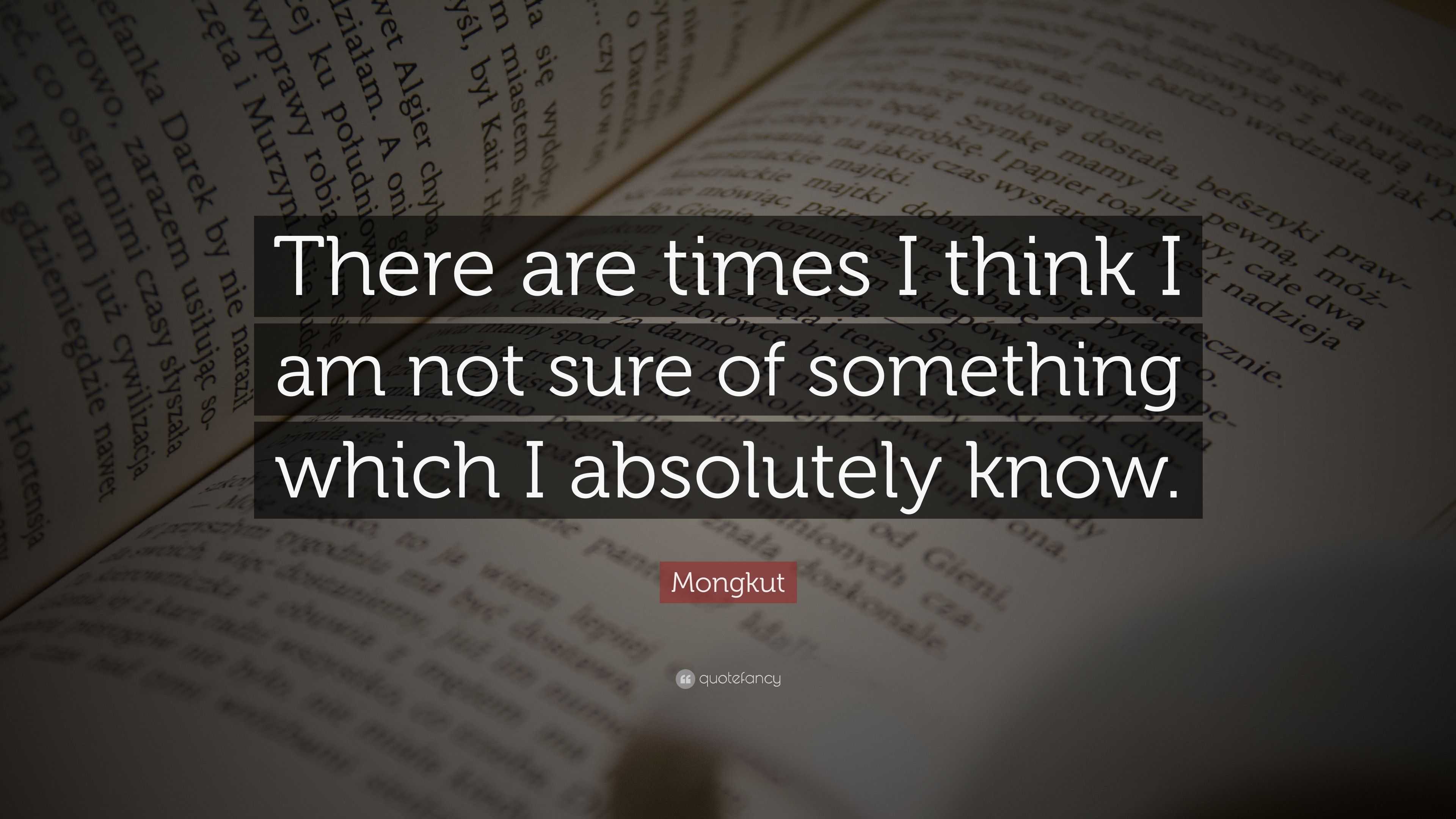 Mongkut Quote: “There are times I think I am not sure of something ...