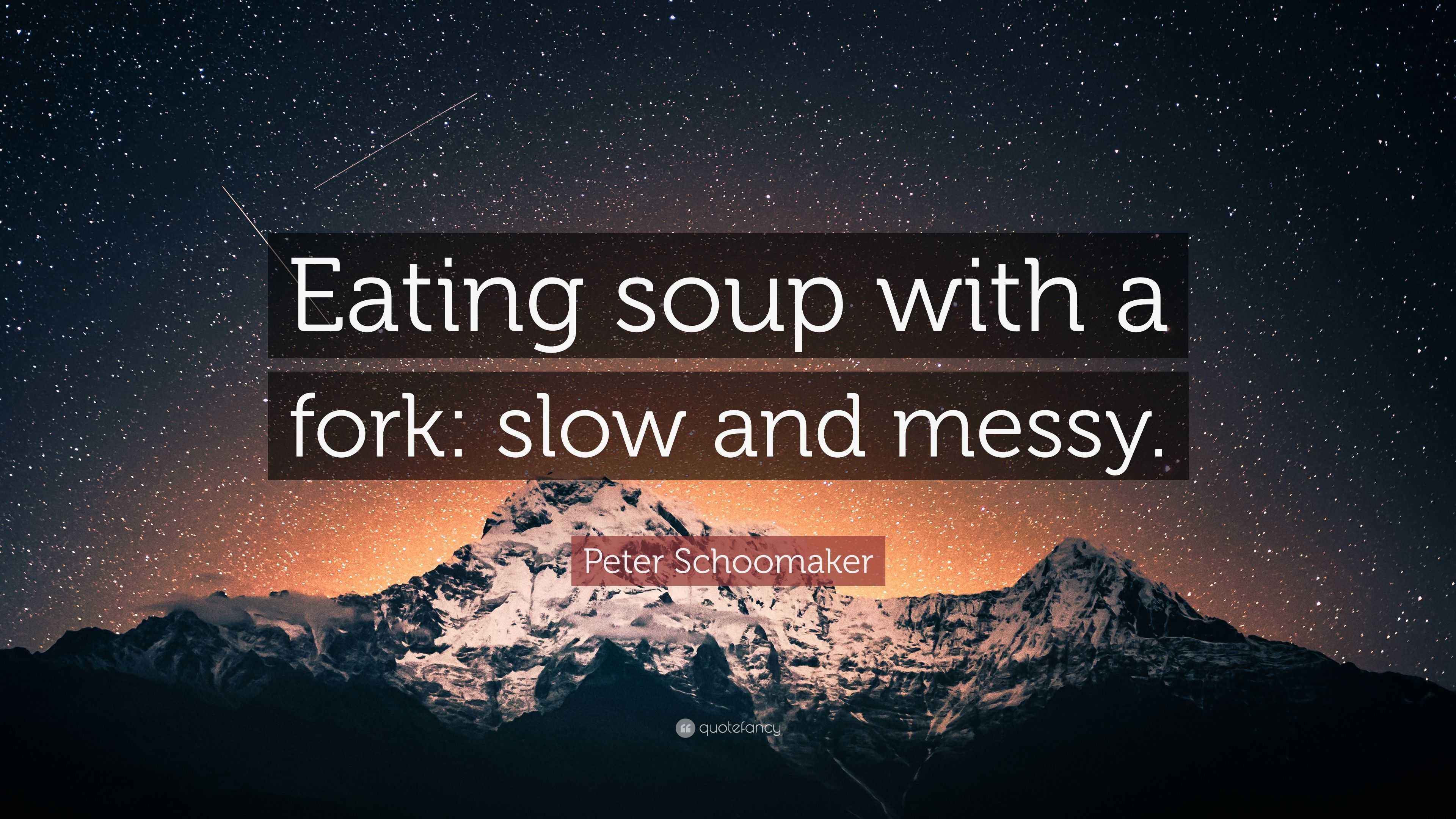Peter Schoomaker Quote “Eating soup with a fork slow and messy.”