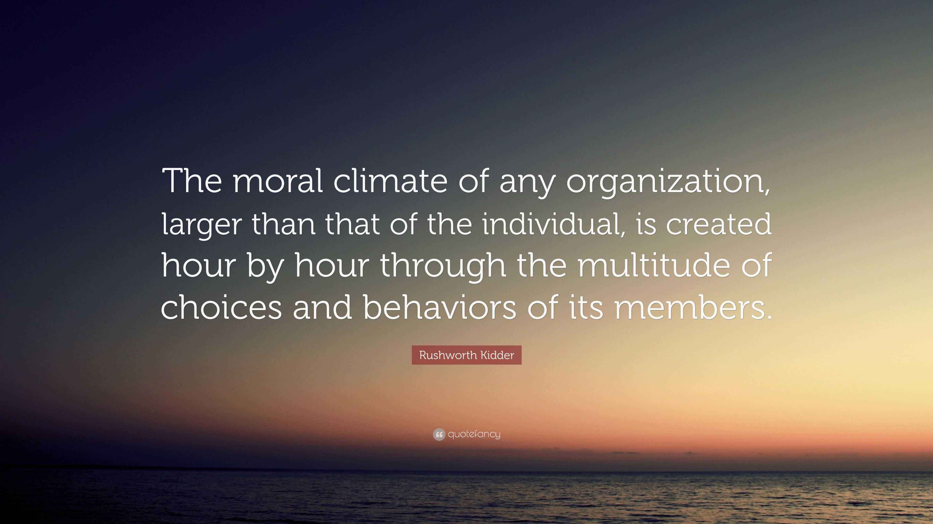 Rushworth Kidder Quote “The moral climate of any organization, larger