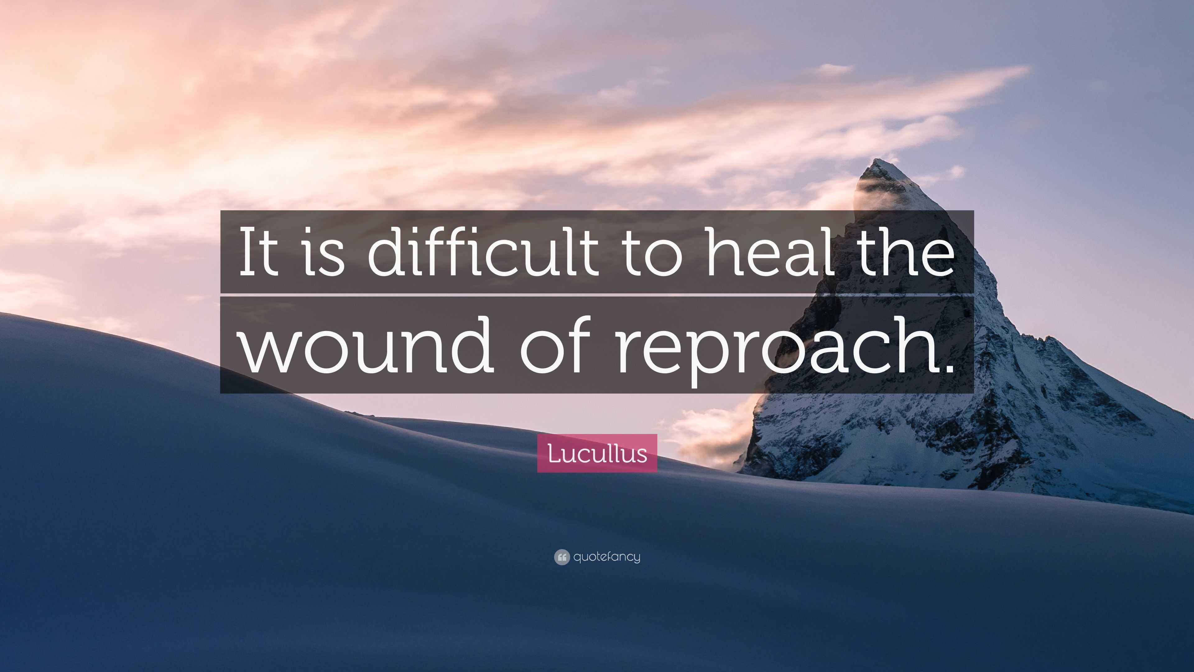 Lucullus Quote: “It is difficult to heal the wound of reproach.”