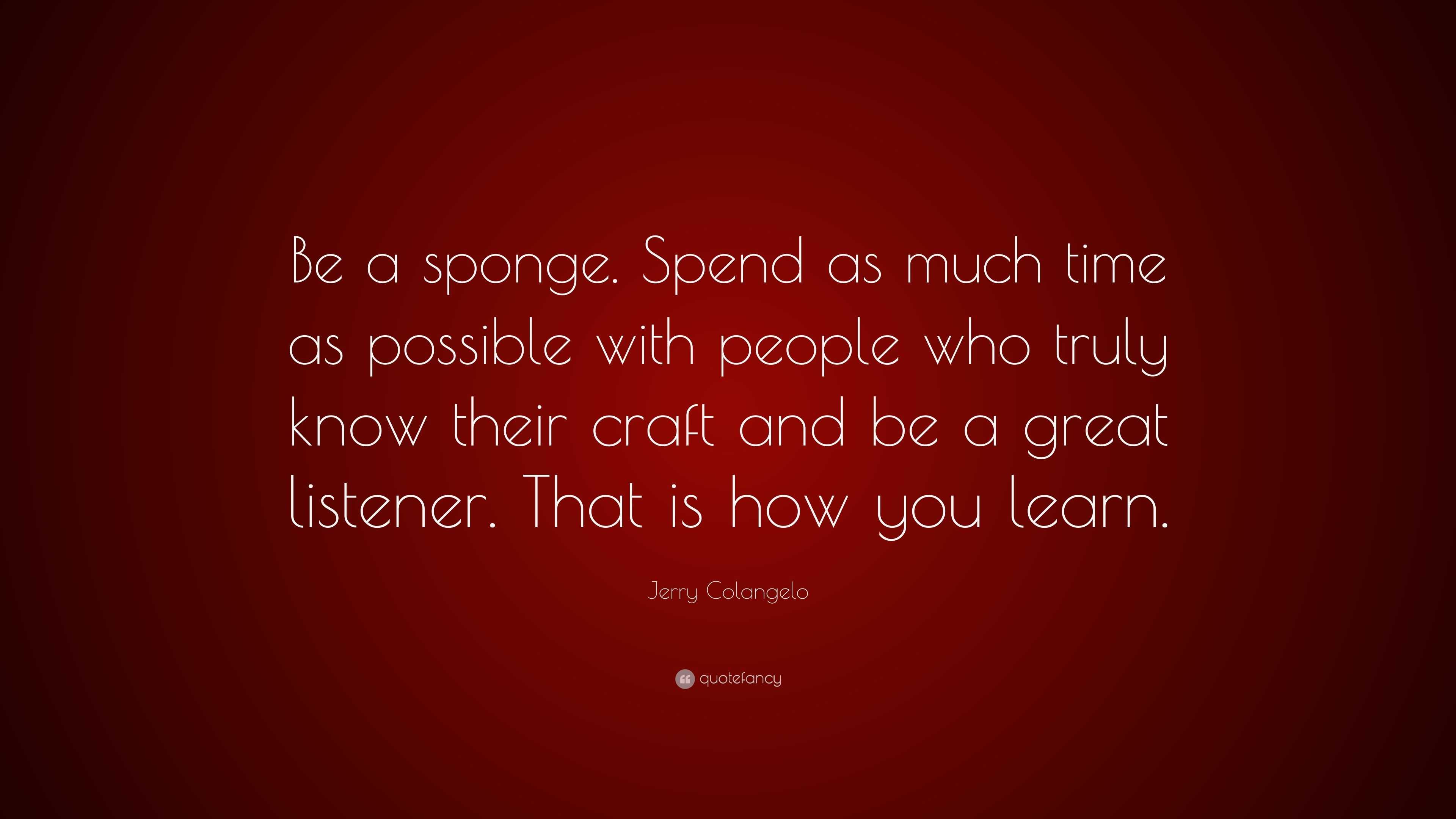 3289231 Jerry Colangelo Quote Be A Sponge Spend As Much Time As Possible 