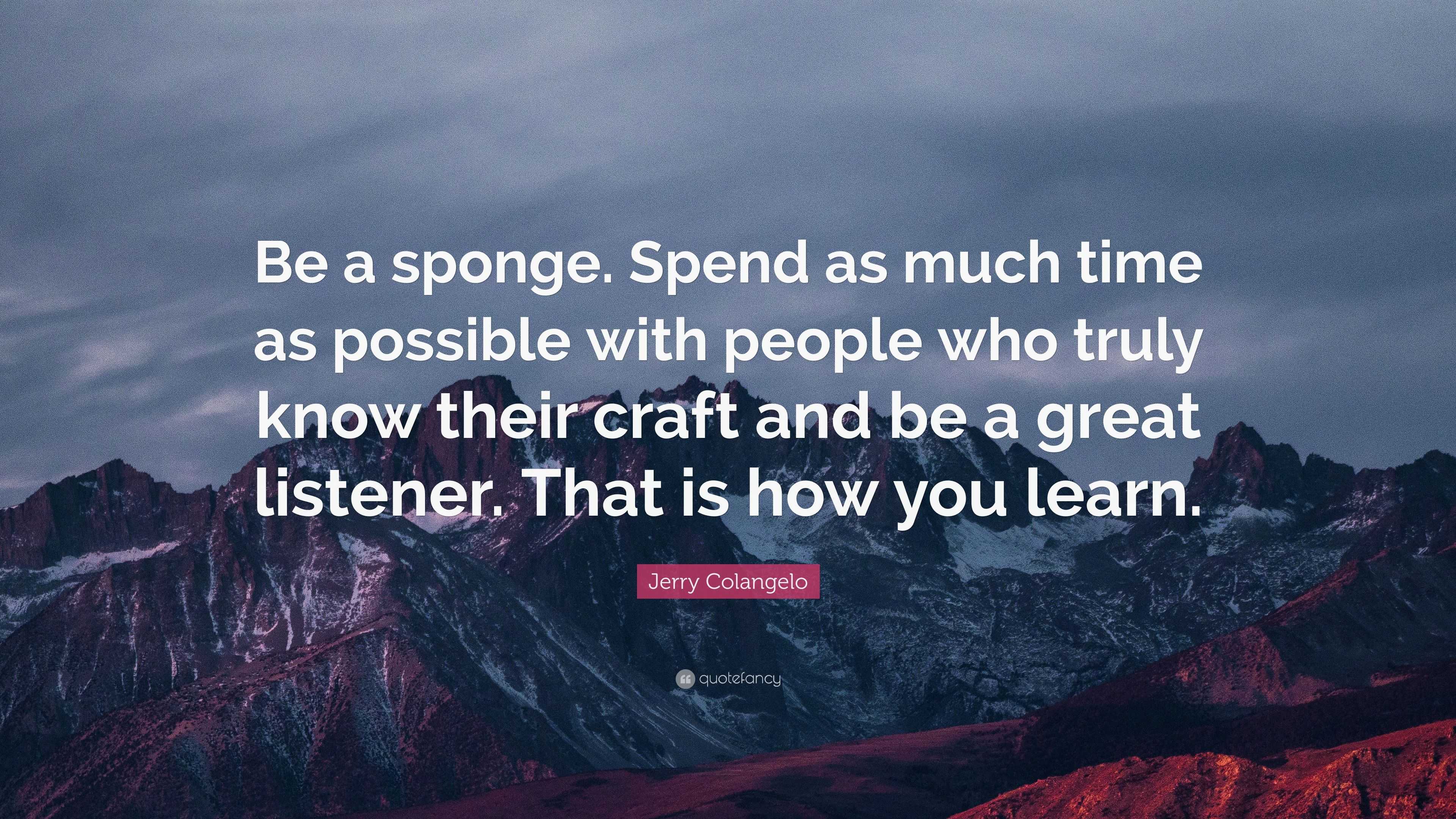 Jerry Colangelo Quote: “Be a sponge. Spend as much time as possible ...