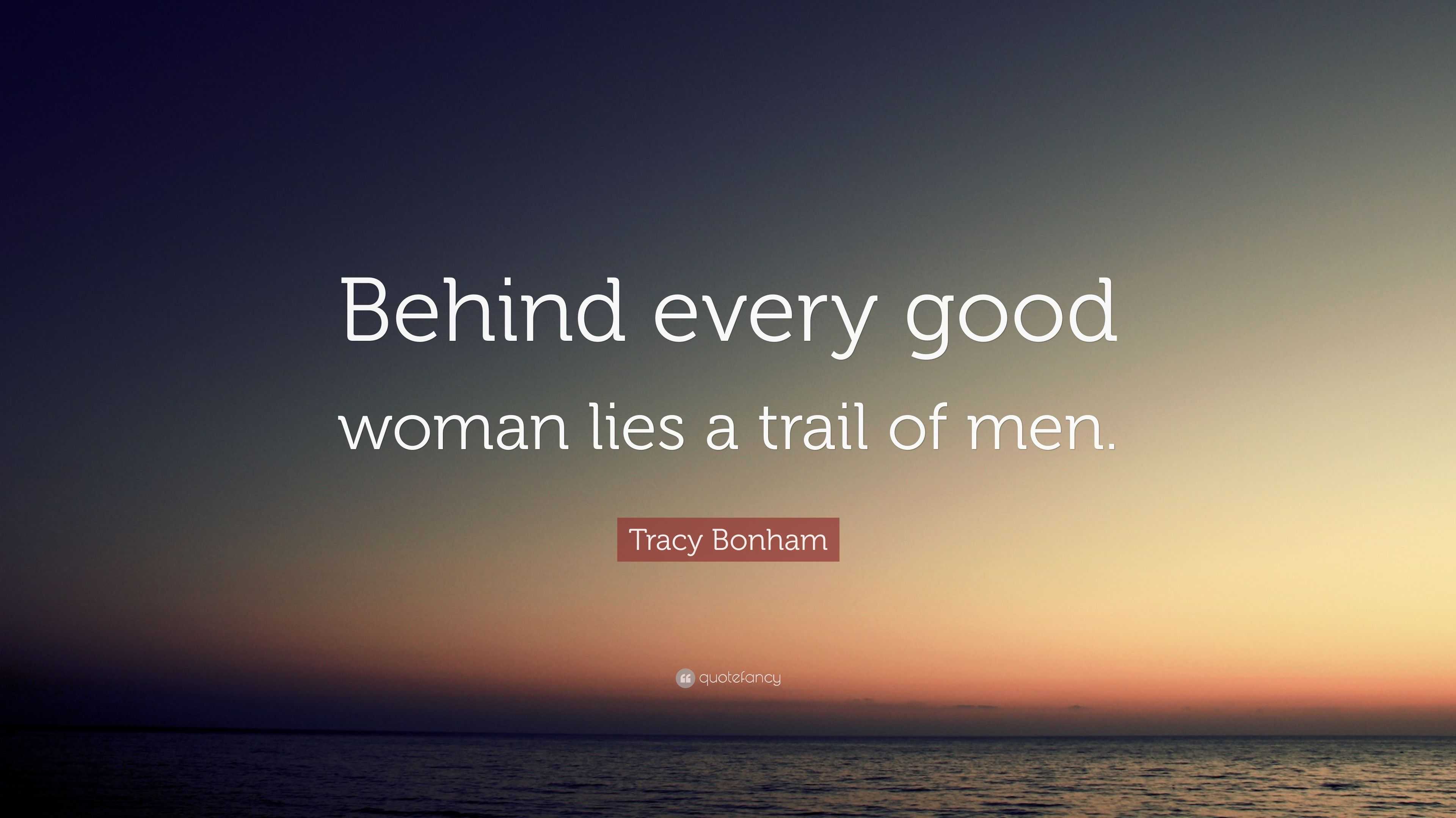 Tracy Bonham Quote: “Behind every good woman lies a trail of men.”