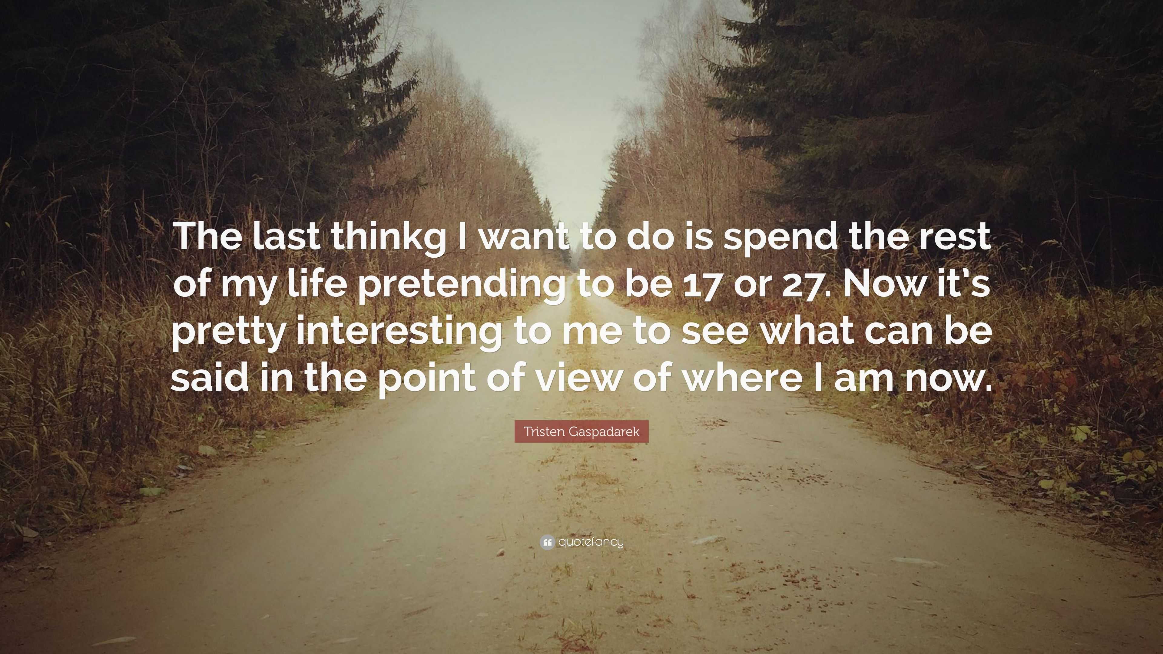 Tristen Gaspadarek Quote: “The last thinkg I want to do is spend the ...
