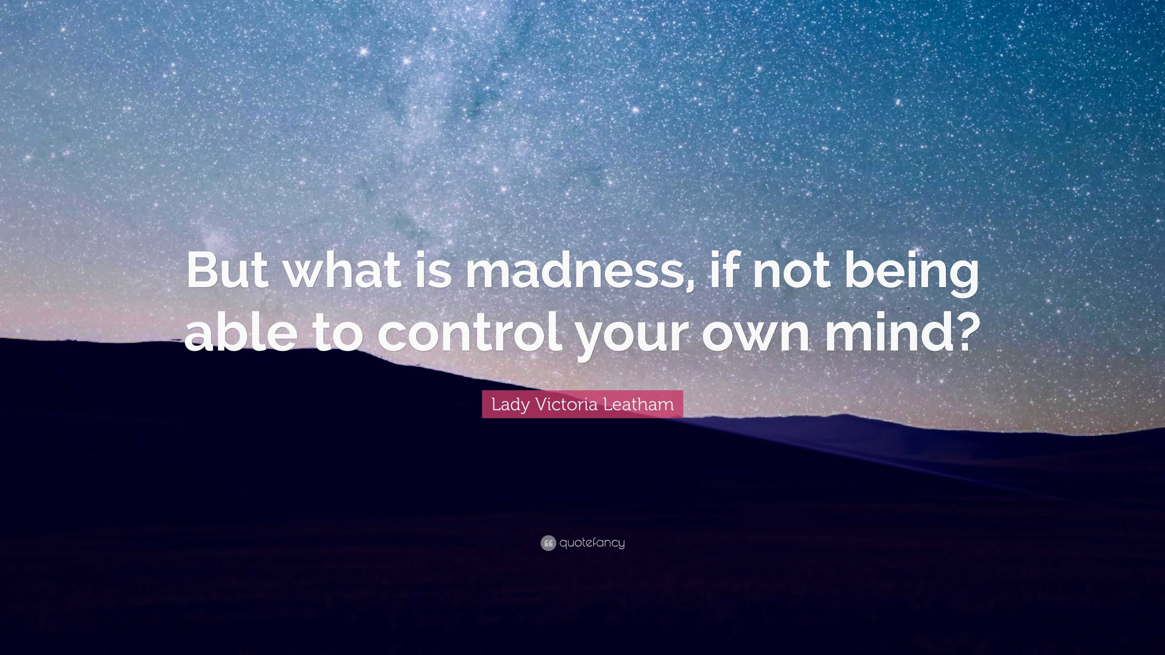 Lady Victoria Leatham Quote: “but What Is Madness, If Not Being Able To 