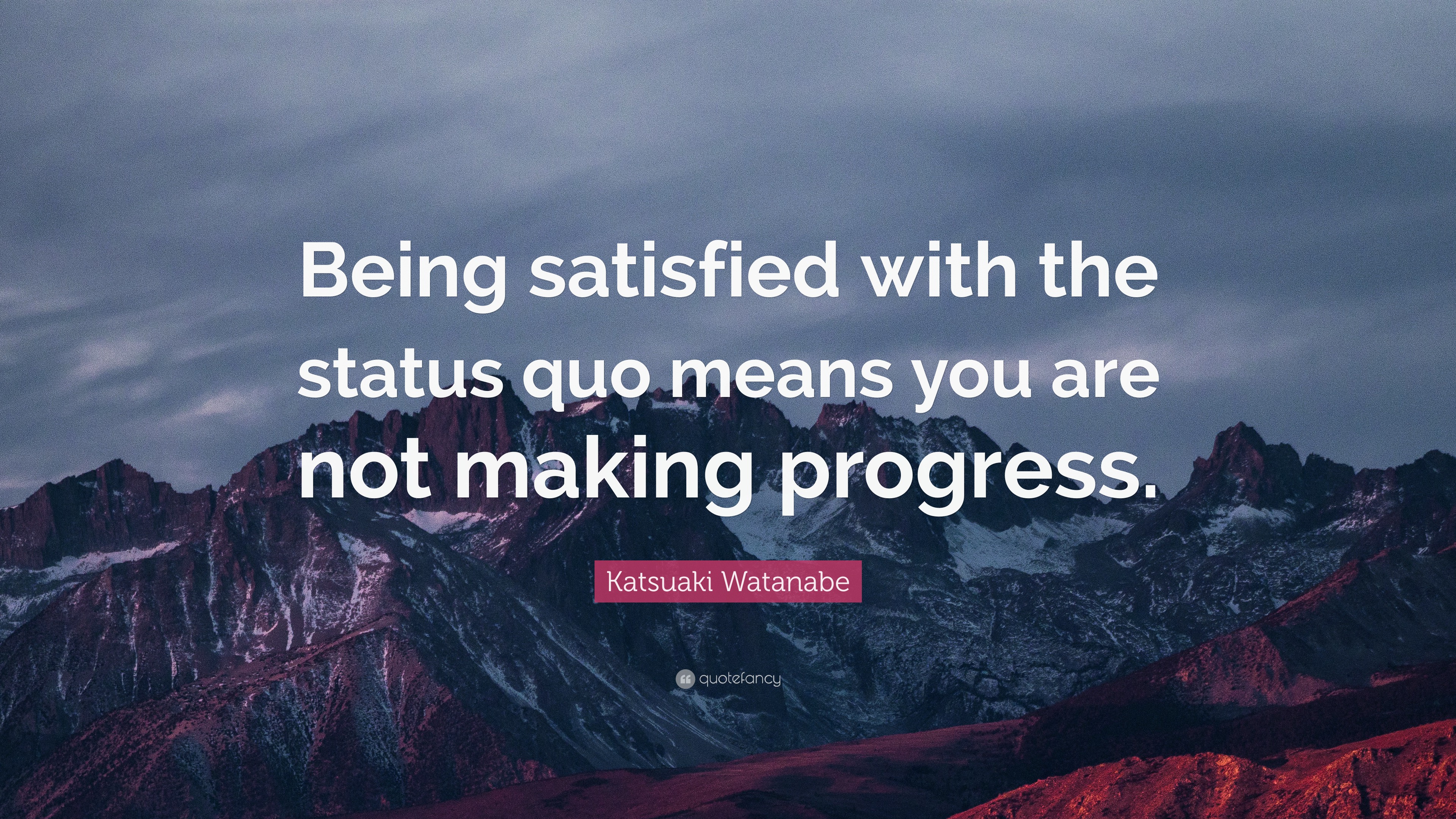 Katsuaki Watanabe Quote Being Satisfied With The Status Quo Means You Are Not Making Progress