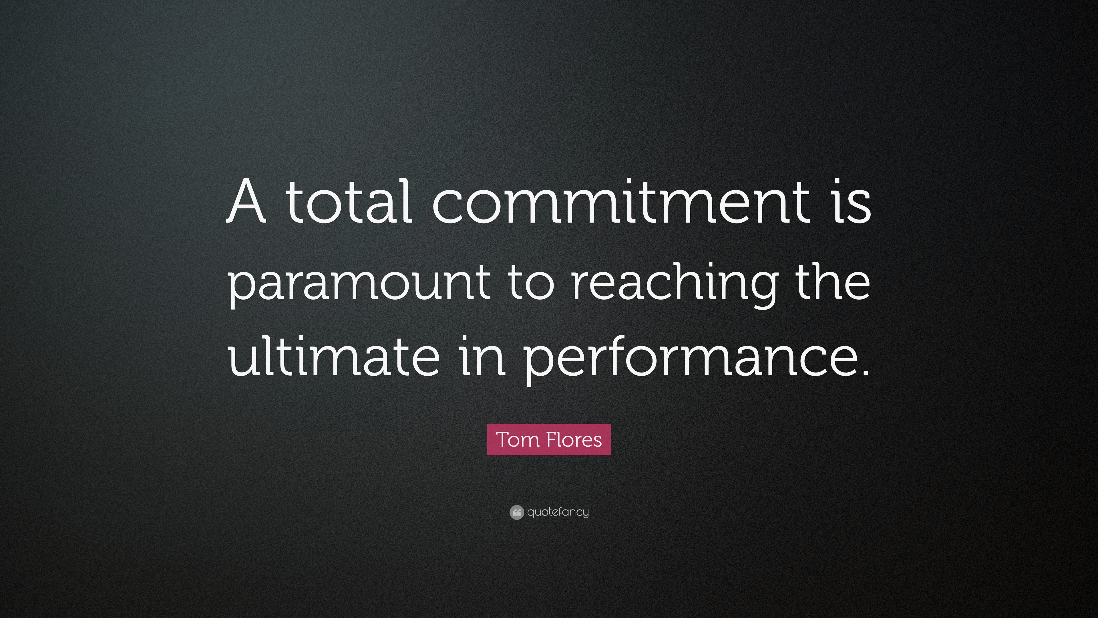 Tom Flores Quote: “A total commitment is paramount to reaching the ...