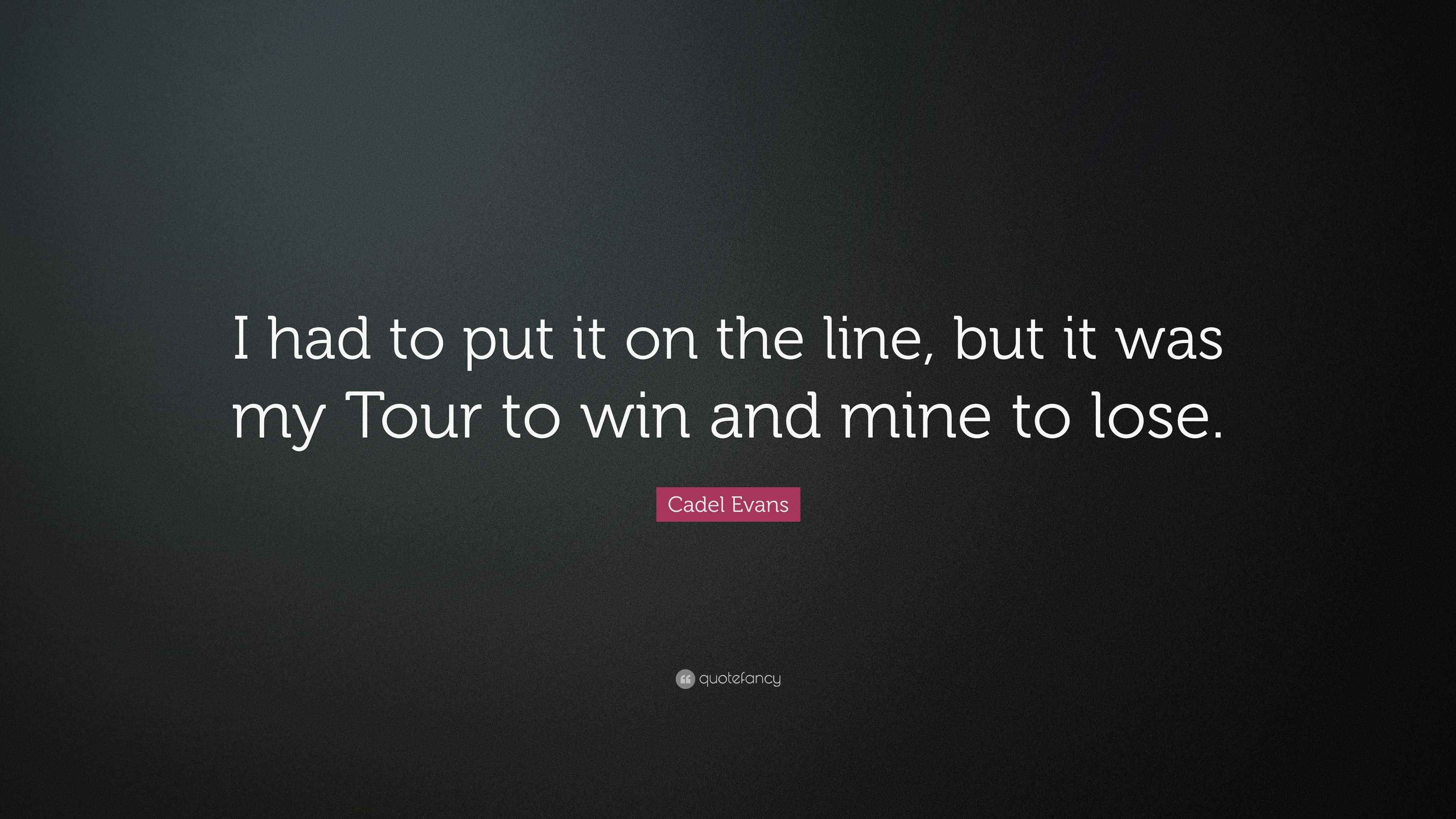Cadel Evans Quote: “I had to put it on the line, but it was my Tour to ...