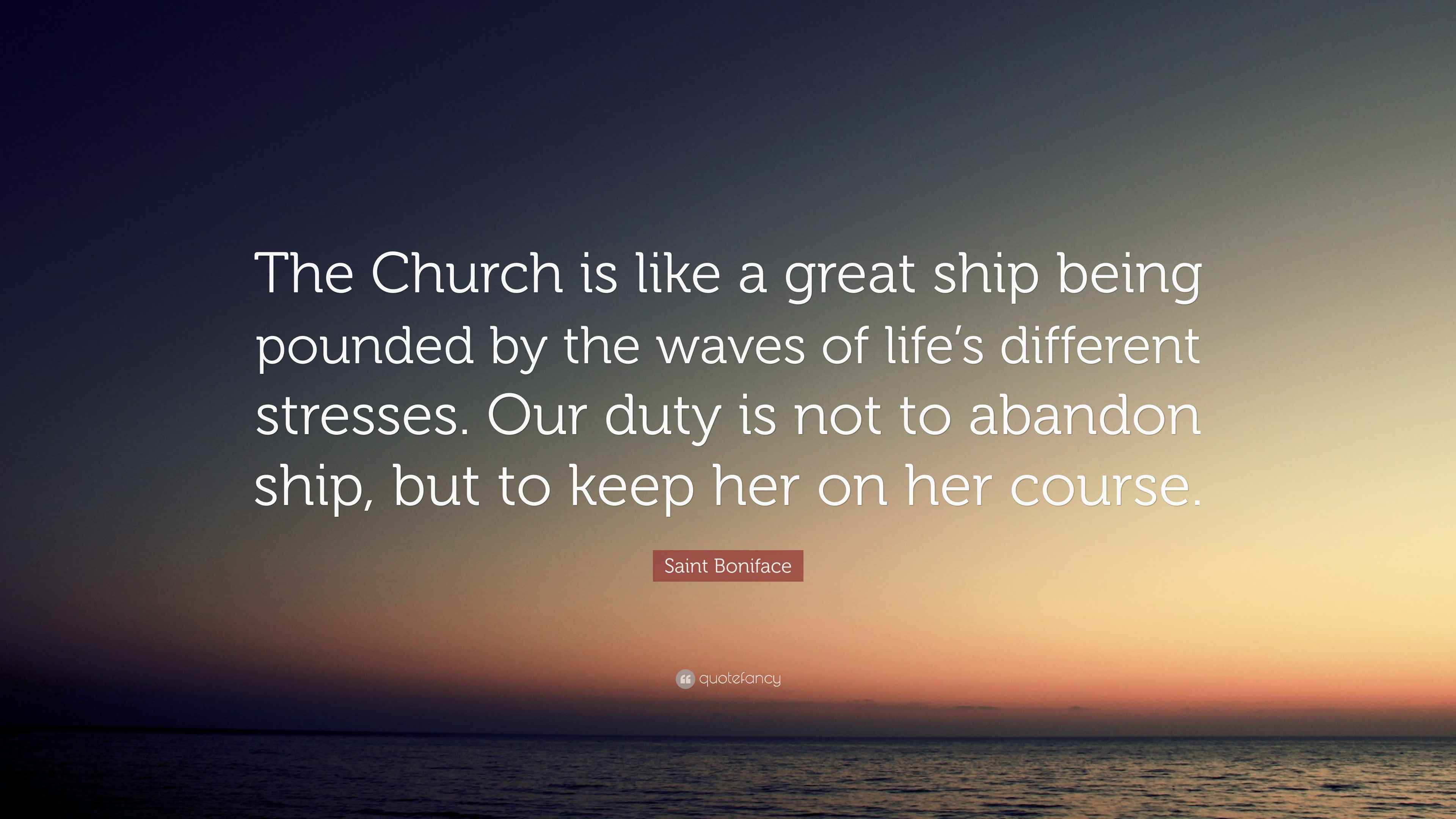 Saint Boniface Quote “The Church is like a great ship being pounded by