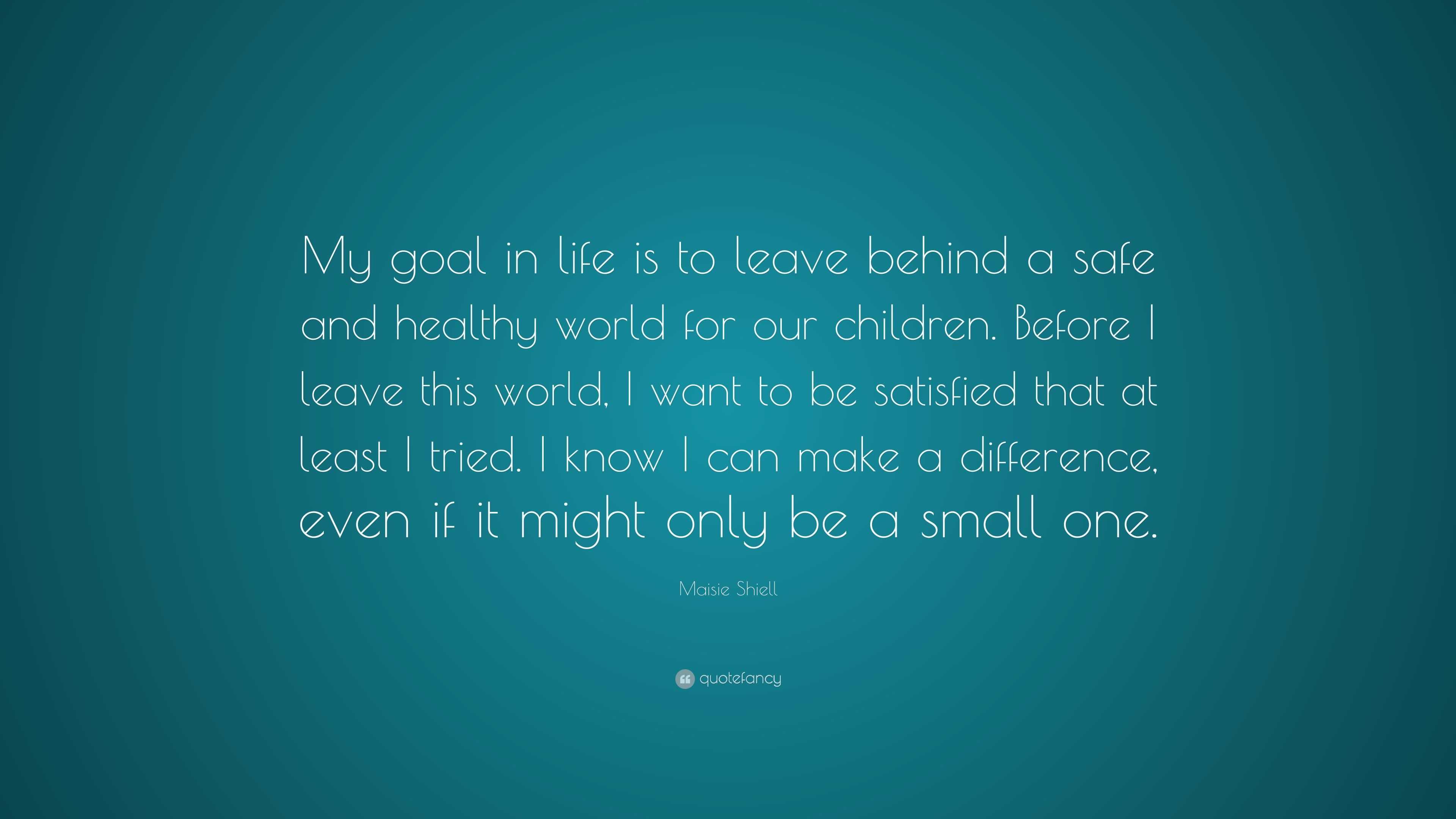 Maisie Shiell Quote “My goal in life is to leave behind a safe and