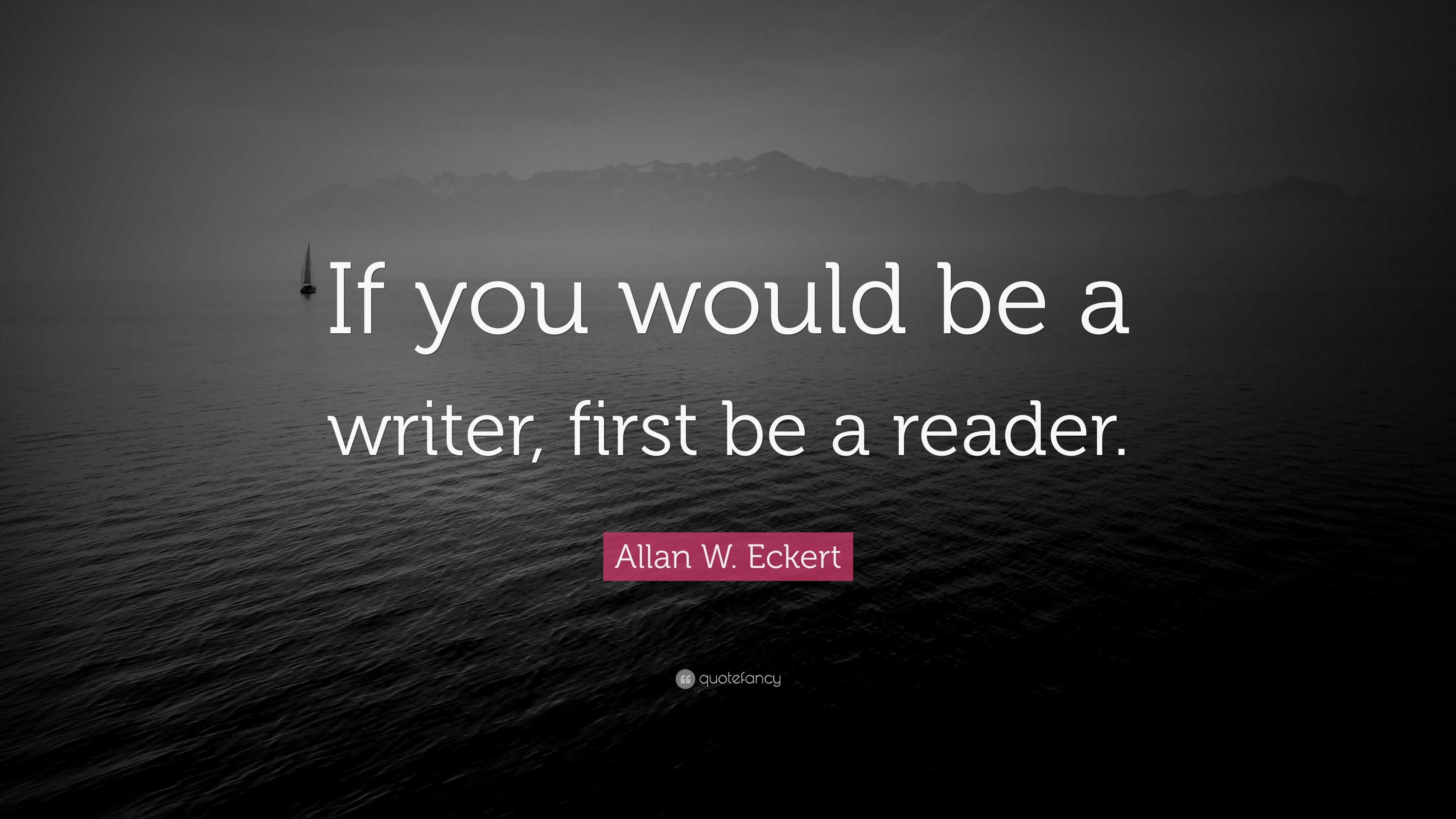 Allan W. Eckert Quote: “If you would be a writer, first be a reader.”