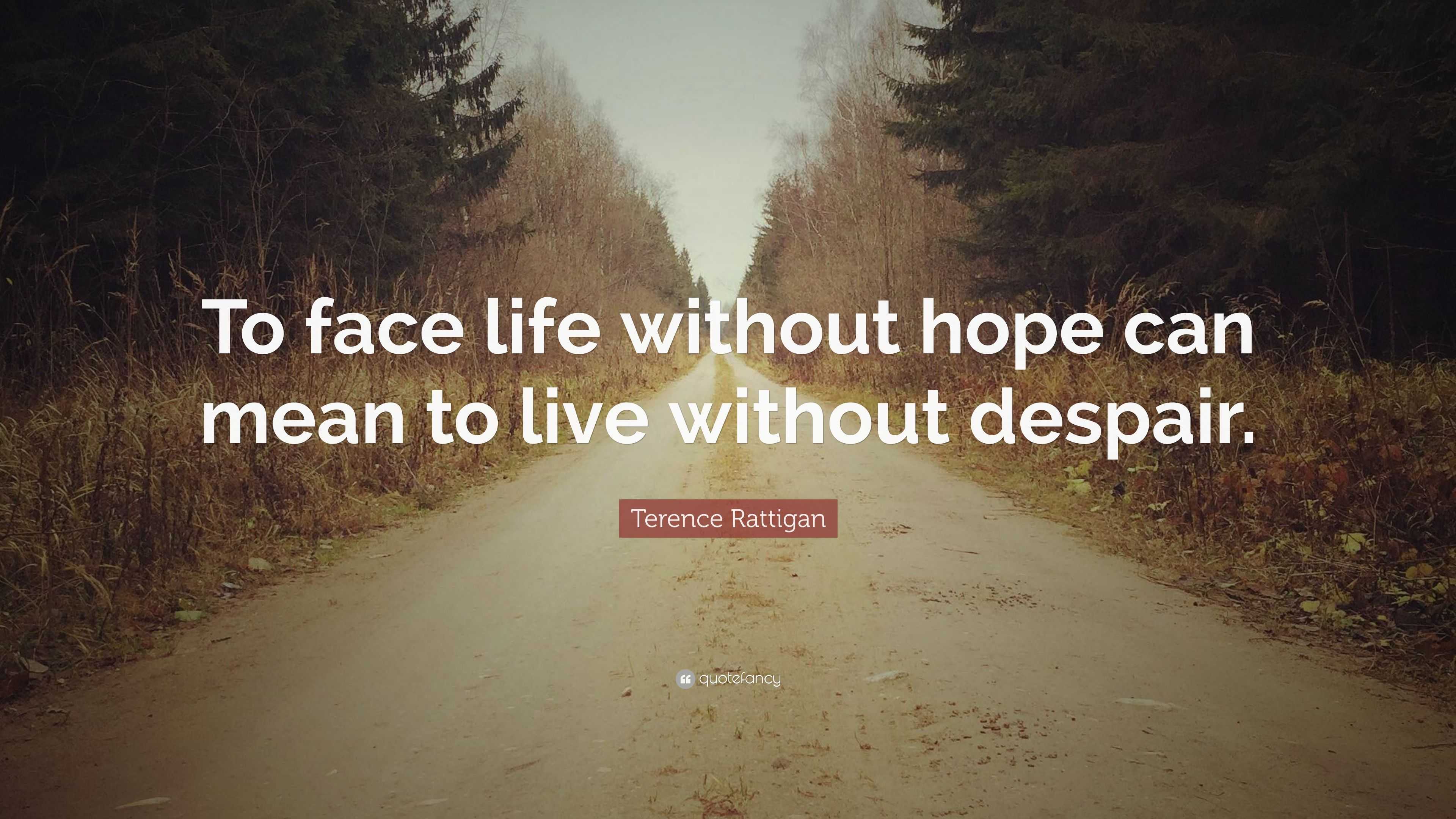 Terence Rattigan Quote “To face life without hope can mean to live without despair.”