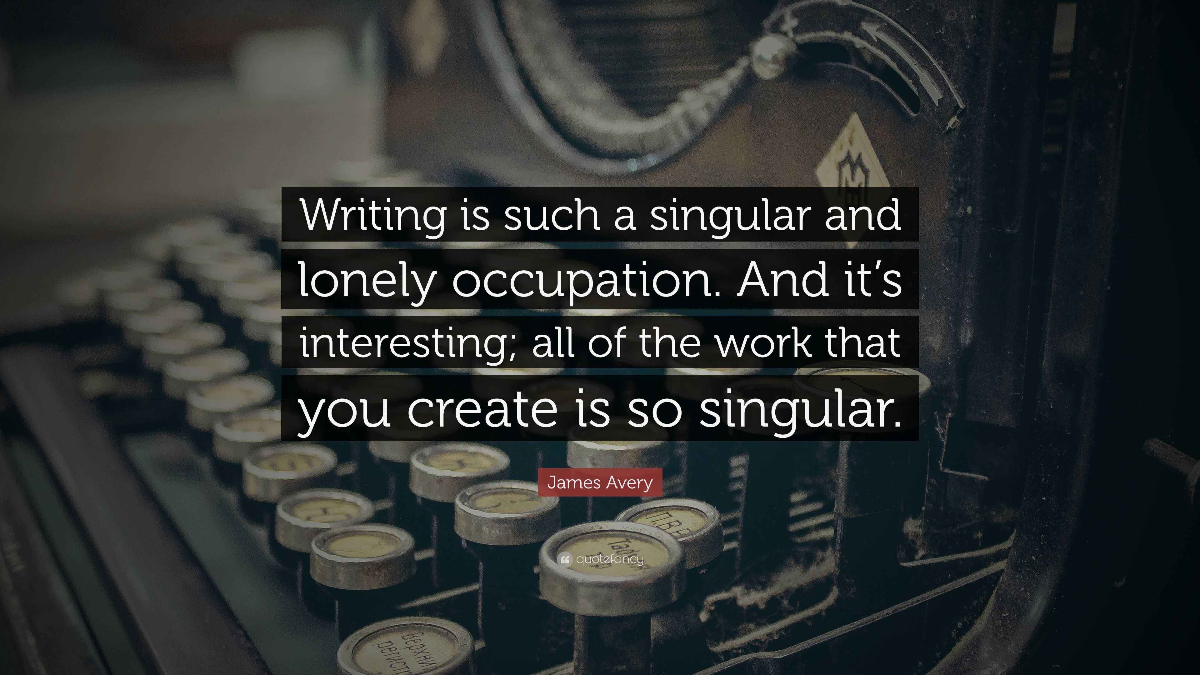 James Avery Quote “Writing is such a singular and lonely occupation