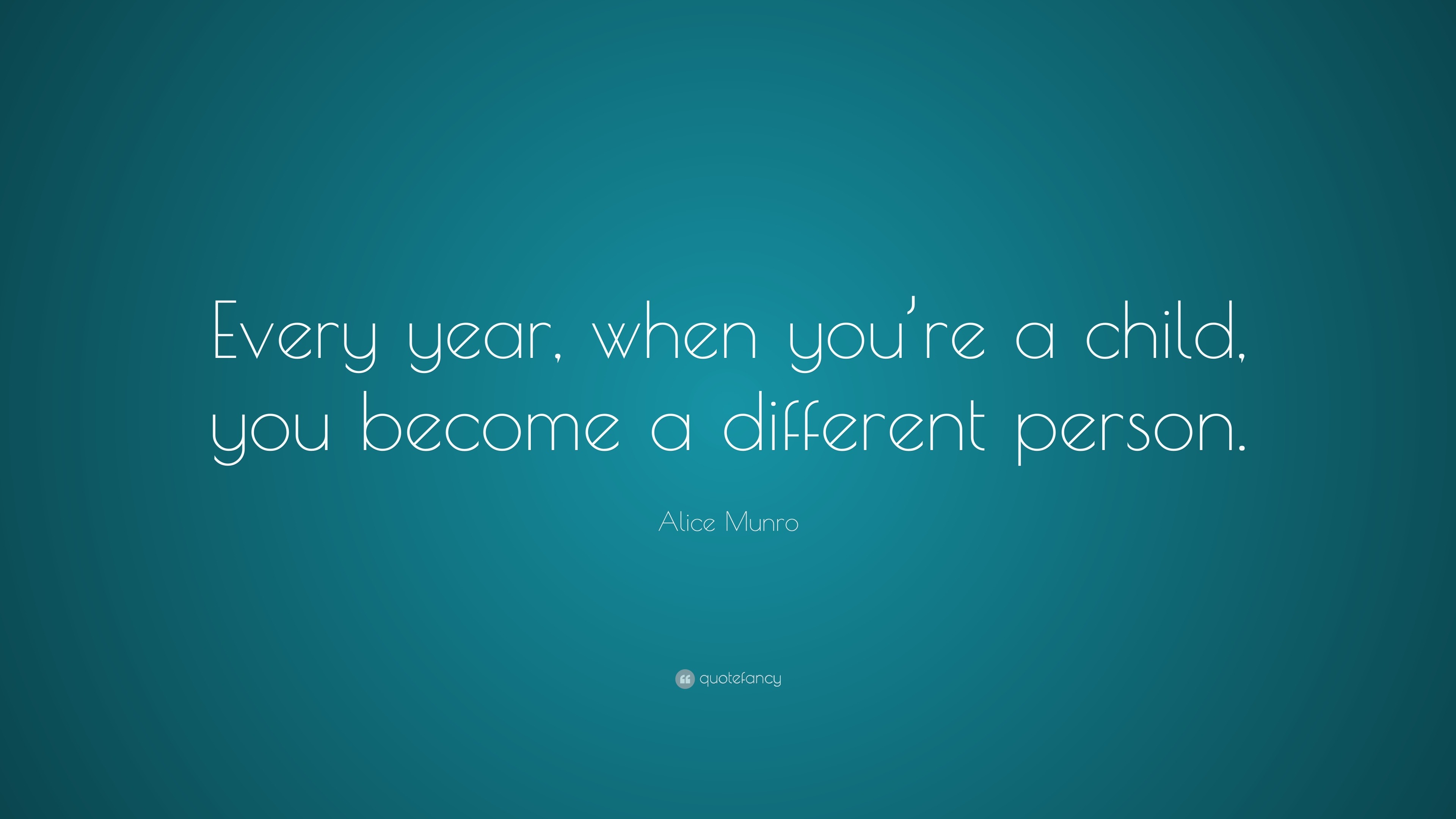 Alice Munro Quote: “Every year, when you’re a child, you become a ...