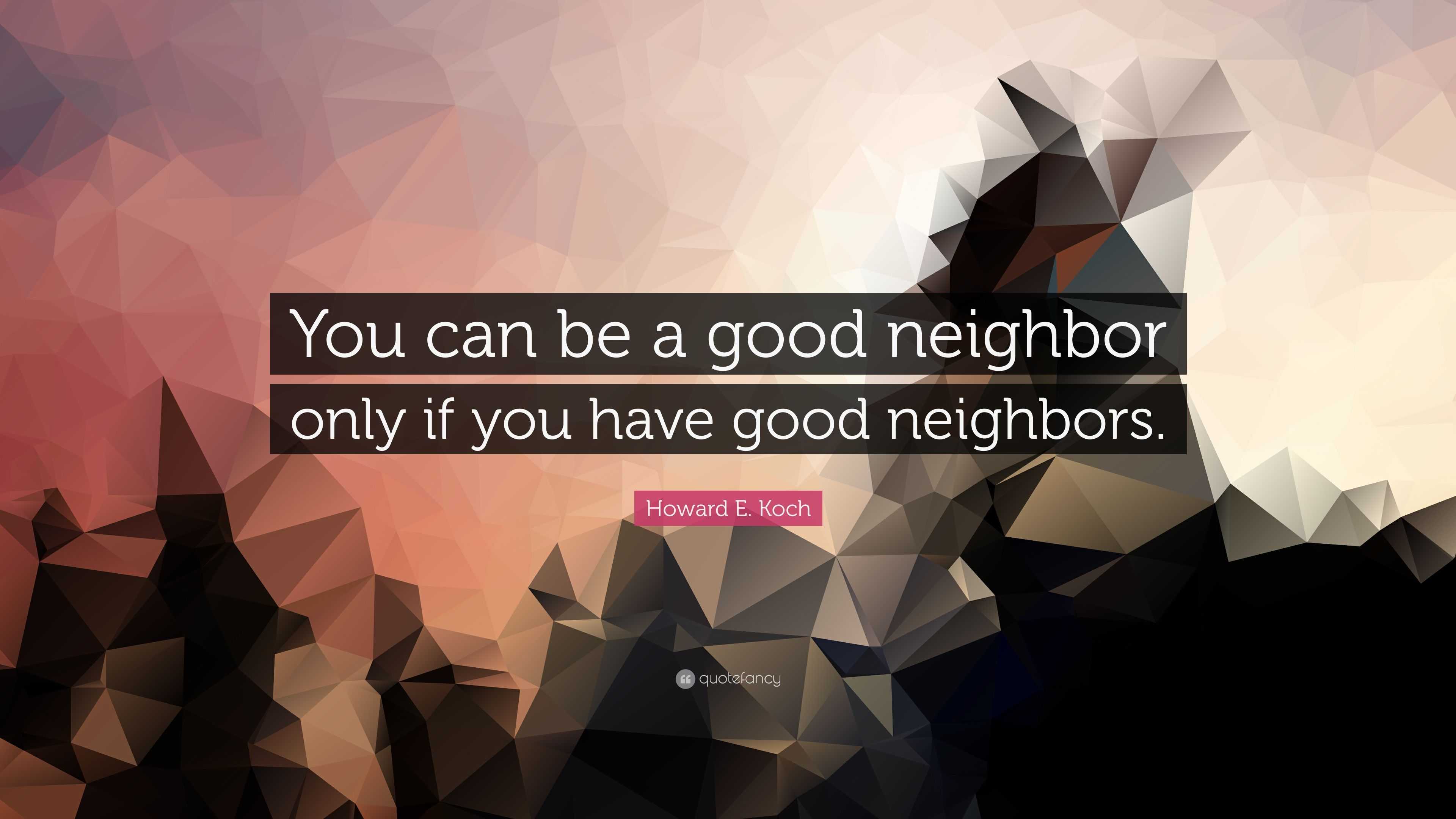 Howard E. Koch Quote: “You can be a good neighbor only if you have good  neighbors.”