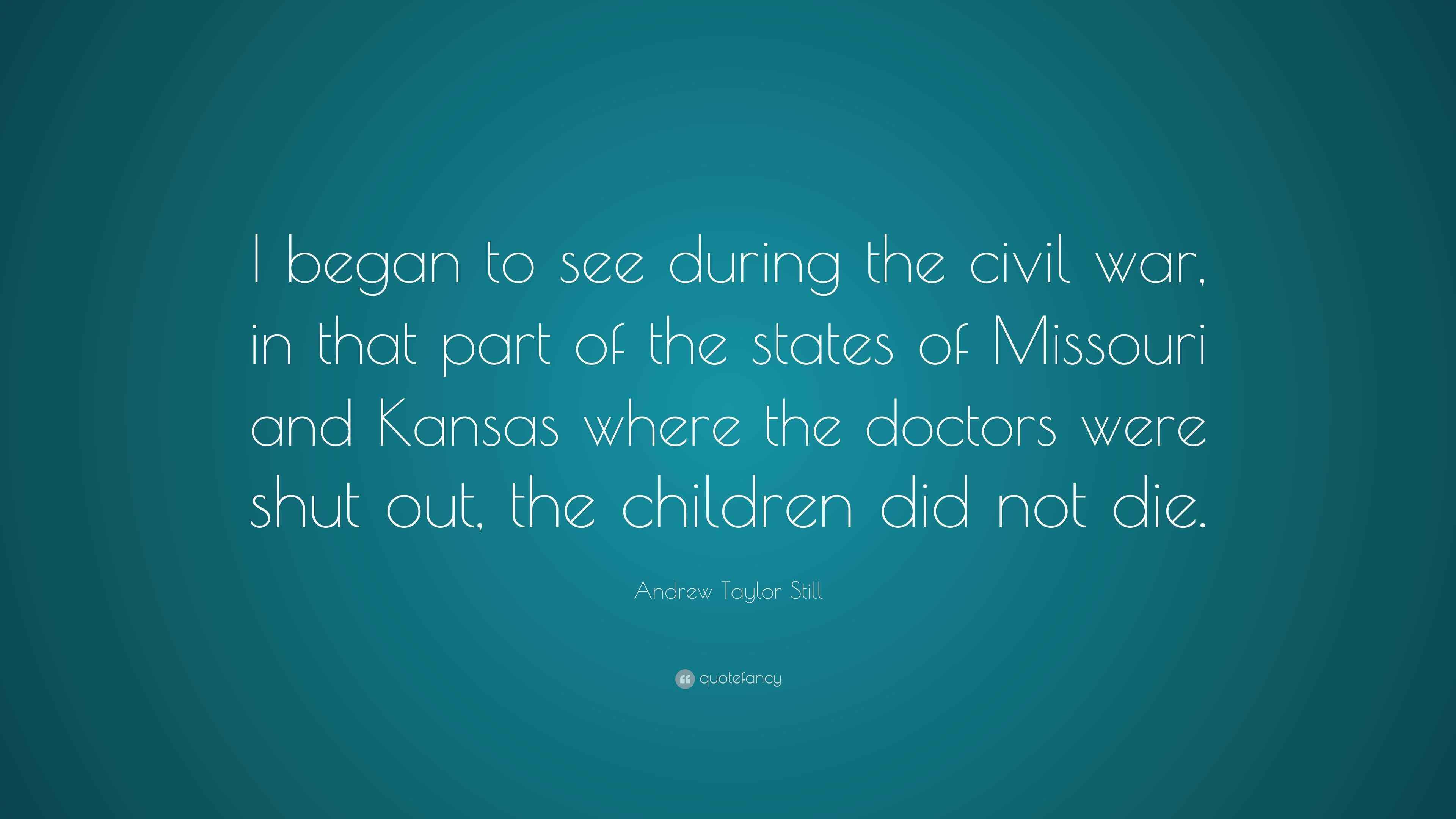Andrew Taylor Still Quote “I began to see during the civil war, in