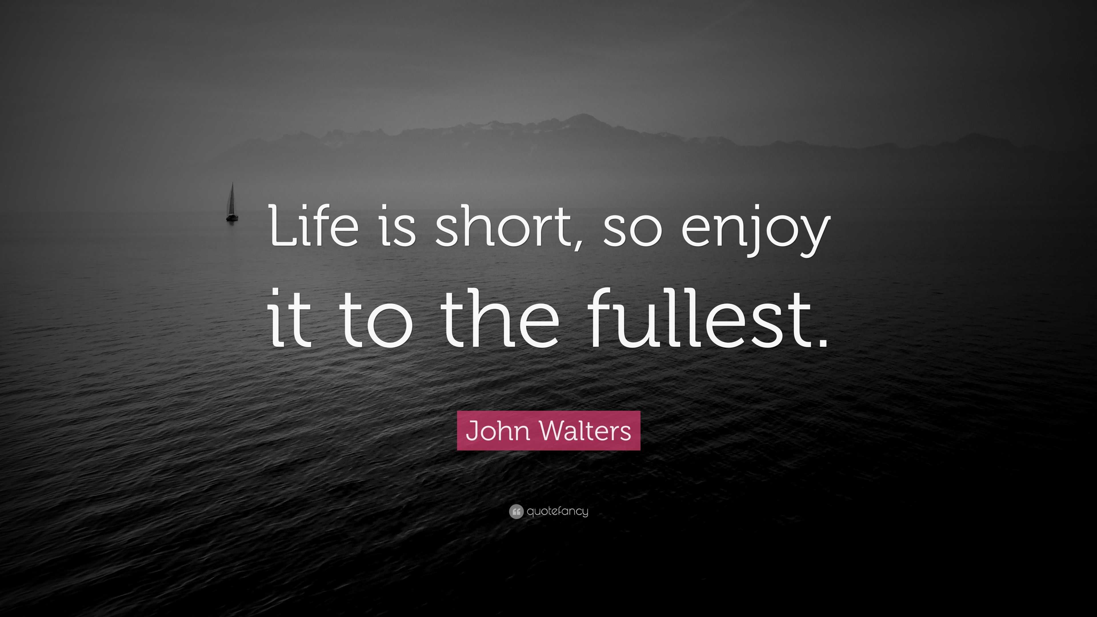 John Walters Quote “life Is Short So Enjoy It To The Fullest ”