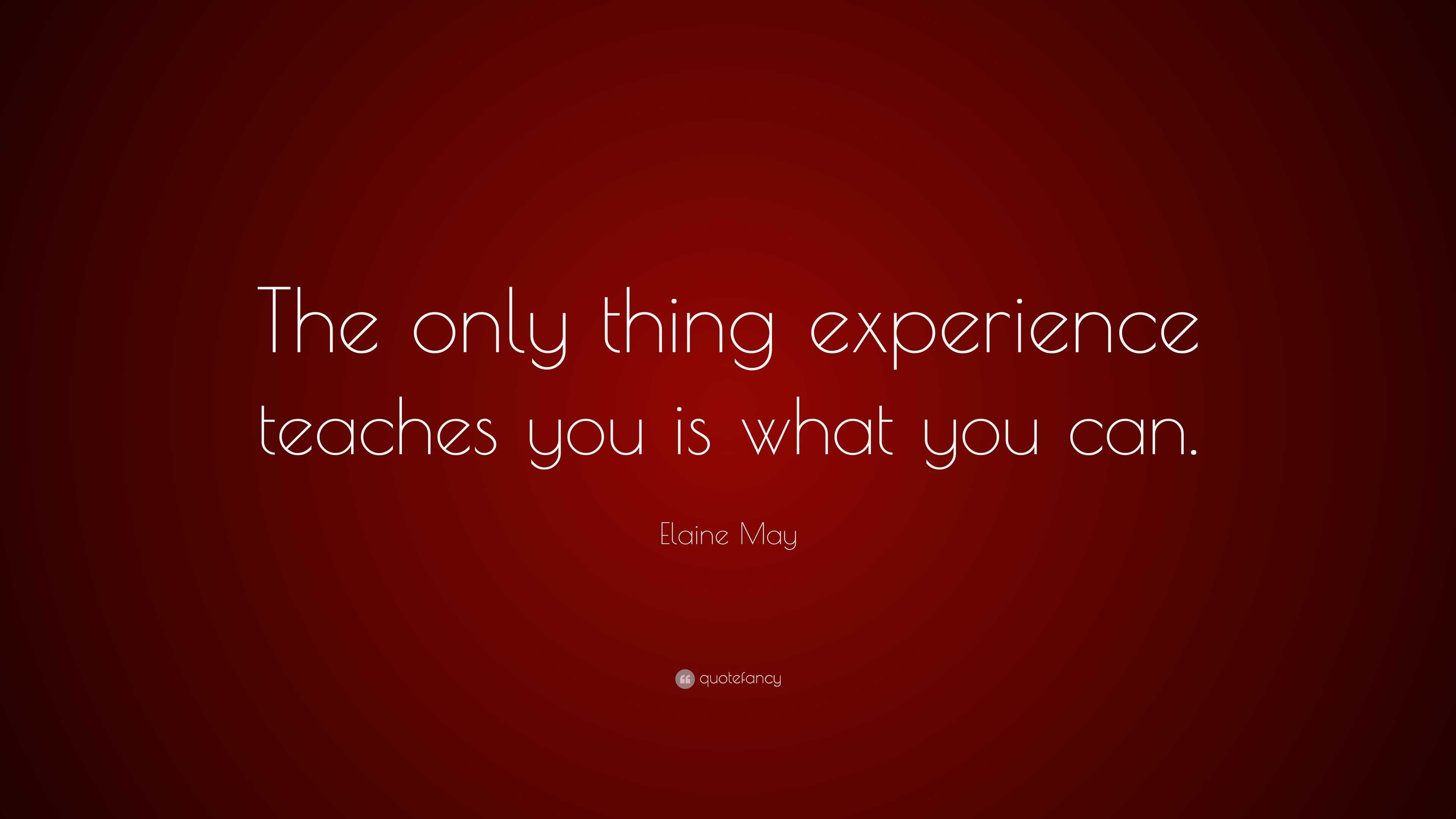 Elaine May Quote: “The only thing experience teaches you is what you can.”