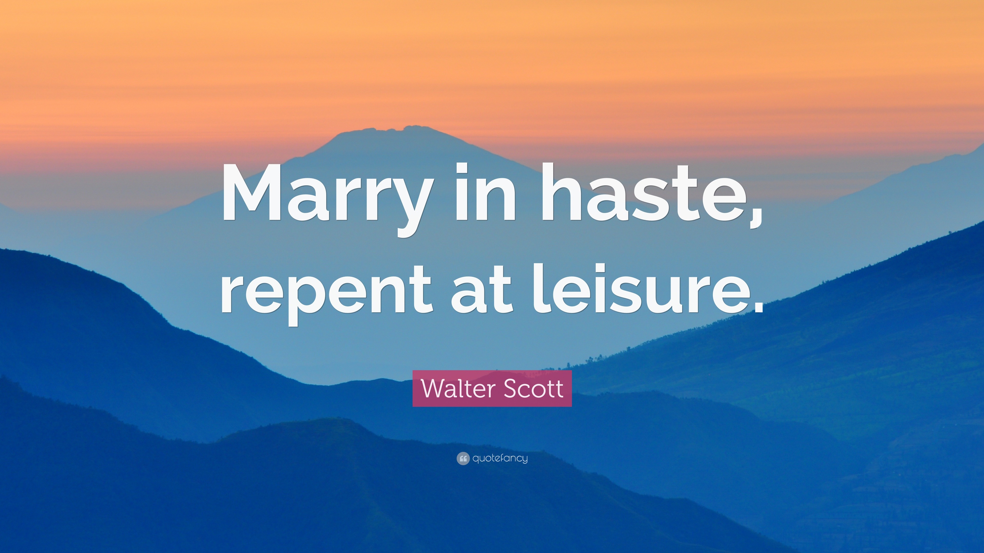 Walter Scott Quote: “Marry in haste, repent at leisure.” 