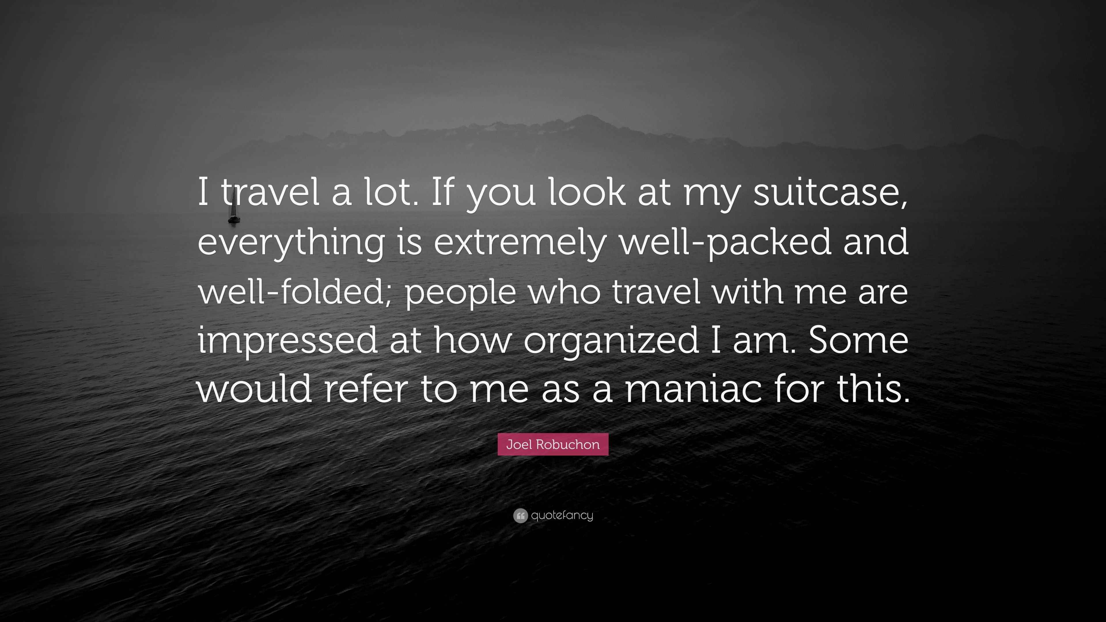 Joel Robuchon Quote “I travel a lot. If you look at my suitcase