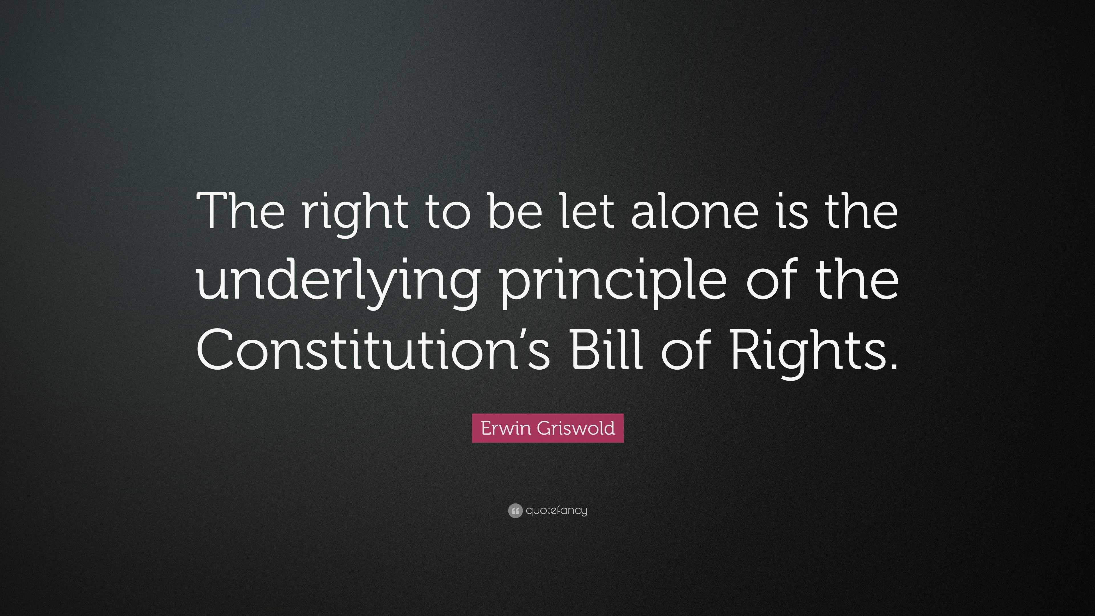 Erwin Griswold Quote: “The right to be let alone is the underlying ...