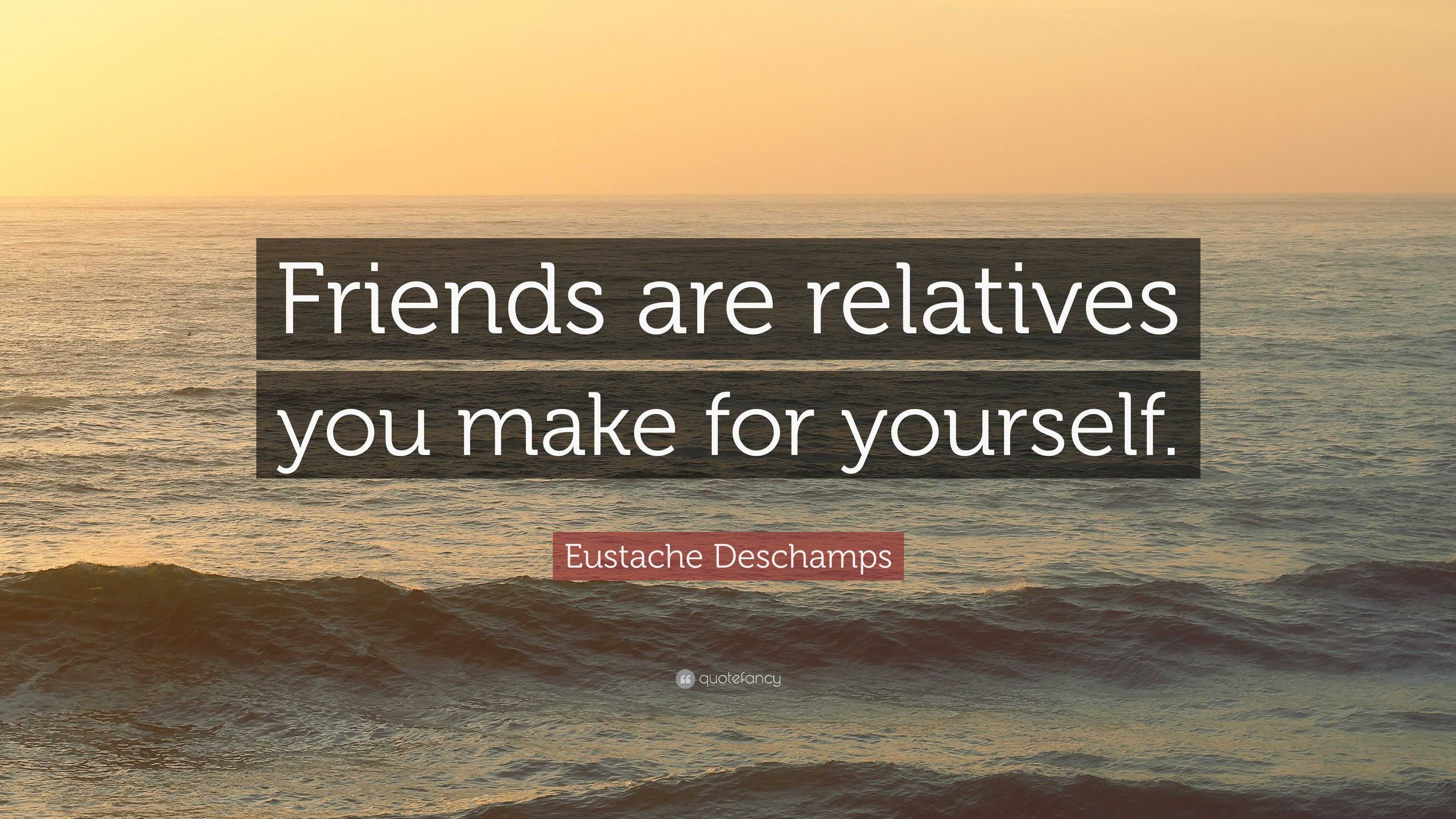 Eustache Deschamps Quote: “Friends are relatives you make for yourself.”