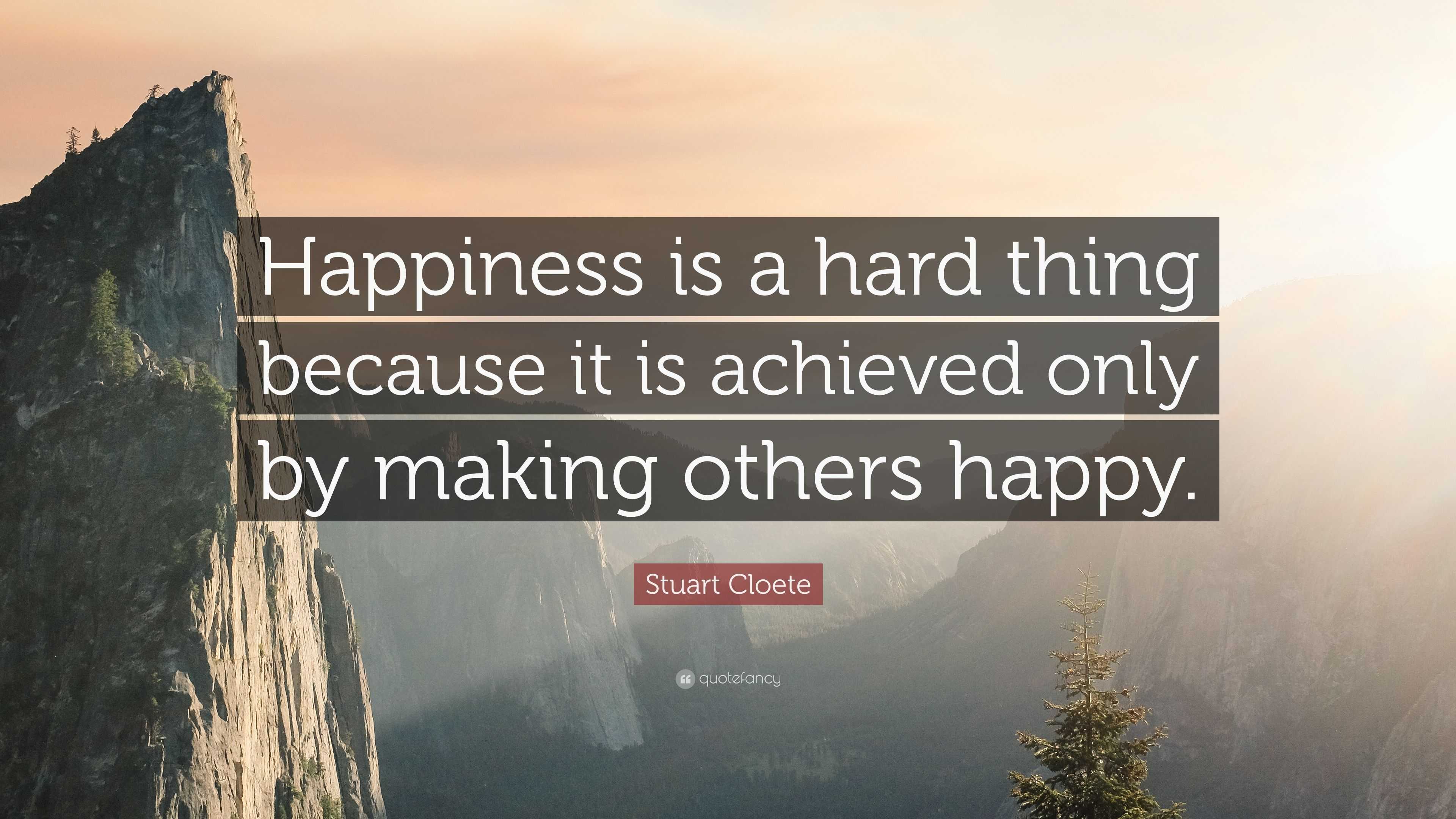 Stuart Cloete Quote: “Happiness is a hard thing because it is achieved ...