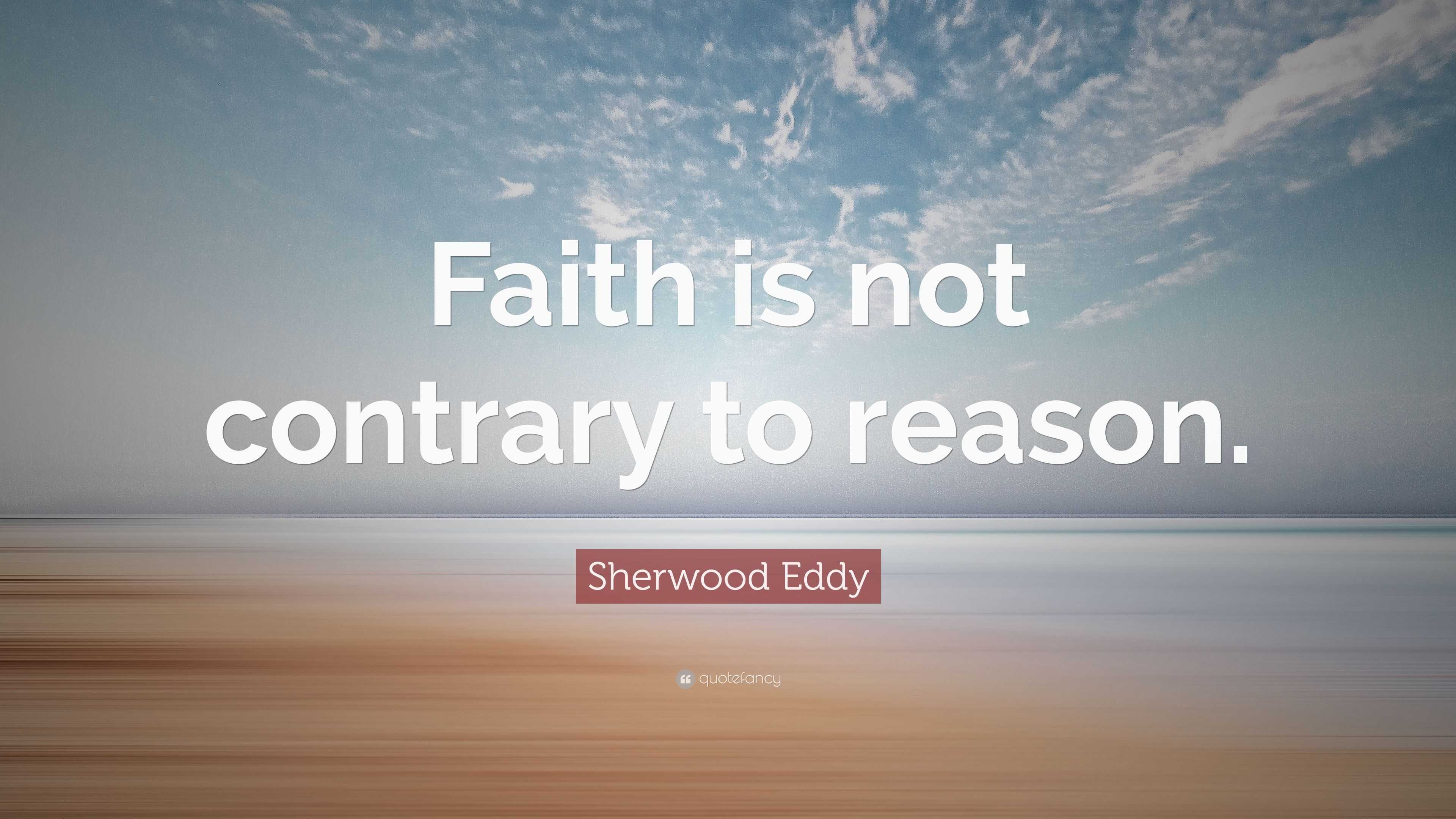 Sherwood Eddy Quote: “Faith is not contrary to reason.”