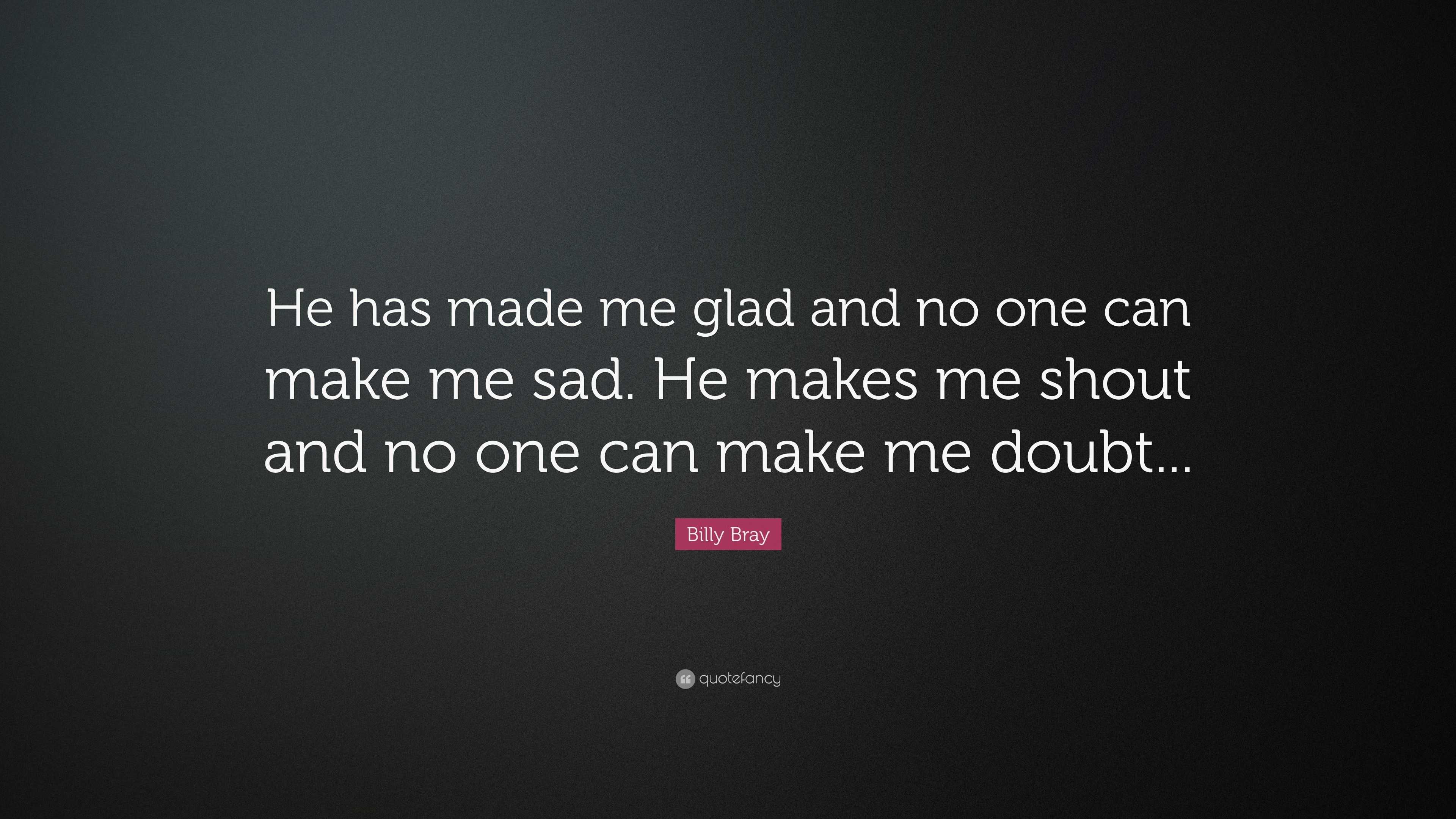 Billy Bray Quote: “He has made me glad and no one can make me sad. He ...