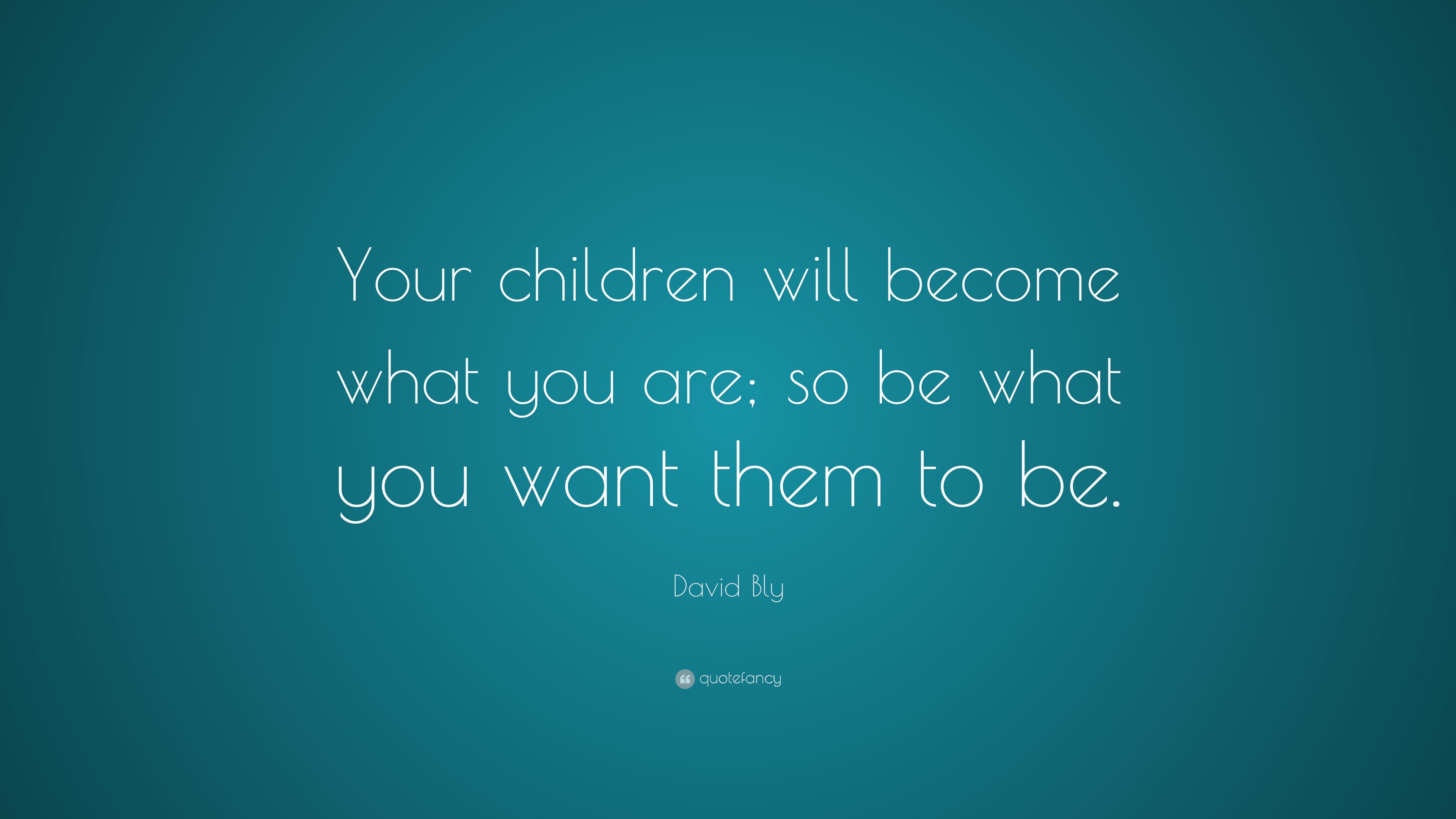 David Bly Quote: “Your children will become what you are; so be what ...