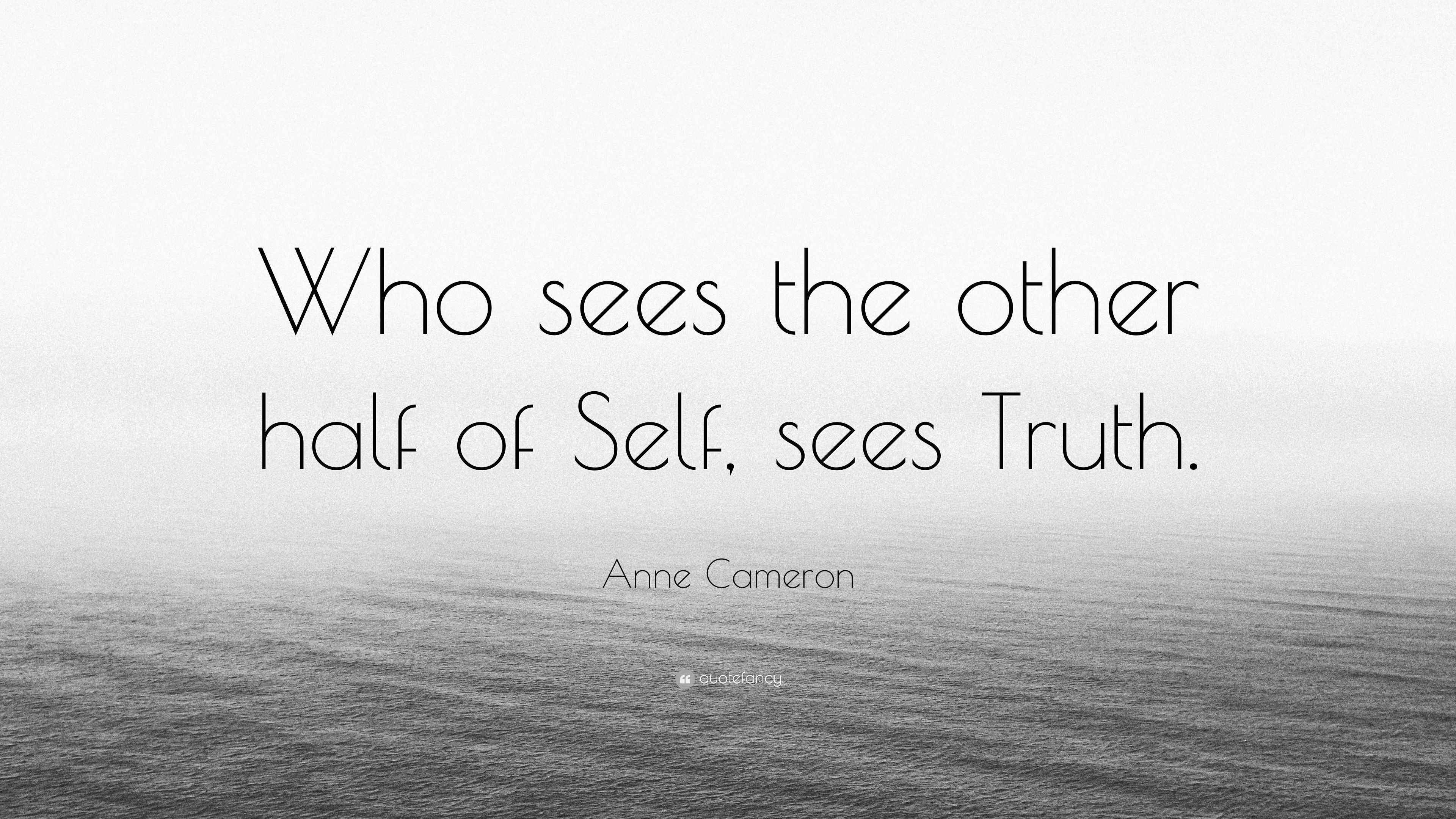 Anne Cameron Quote “Who sees the other half of Self, sees Truth.”