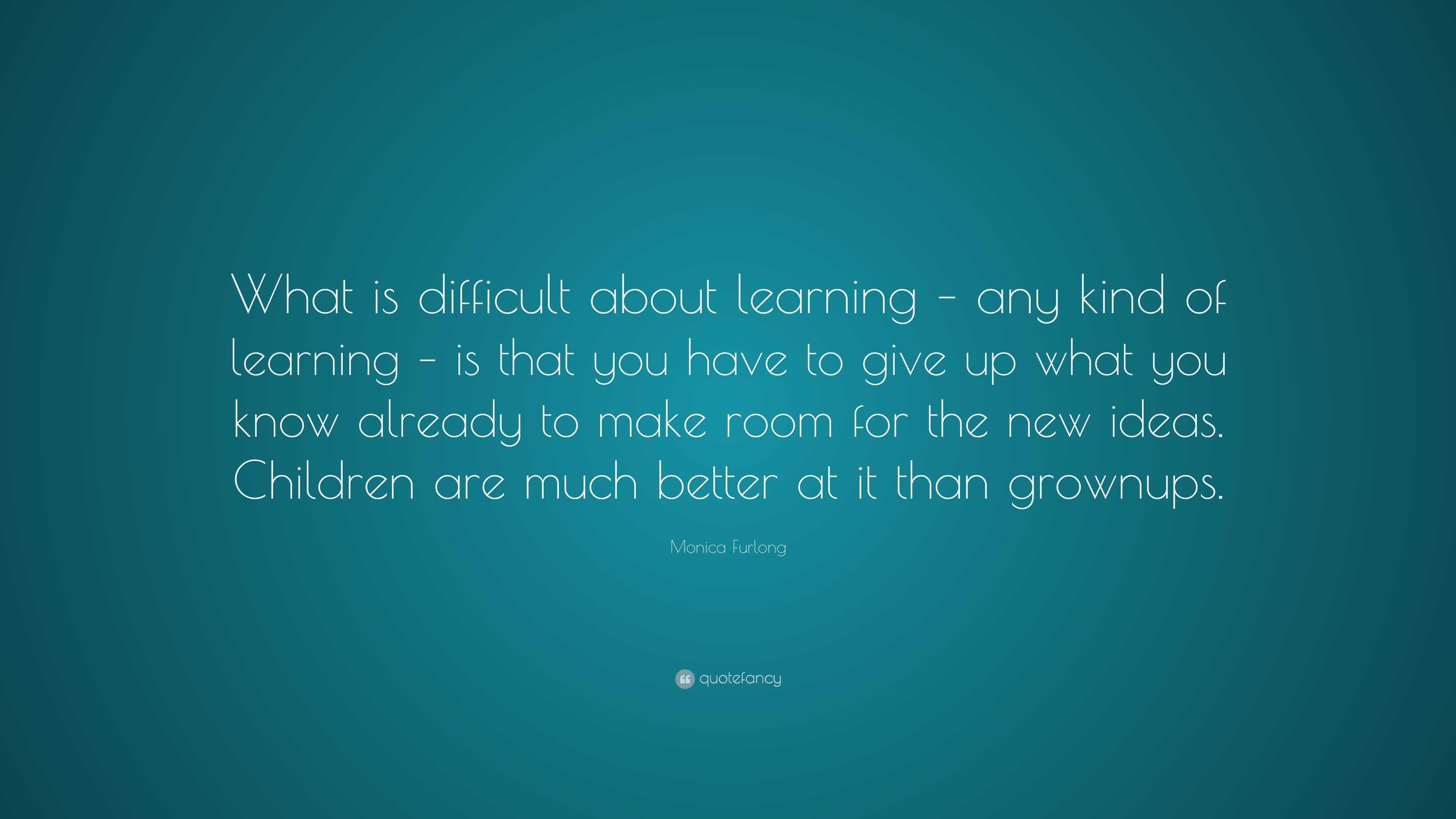 Monica Furlong Quote: “What is difficult about learning – any kind of ...