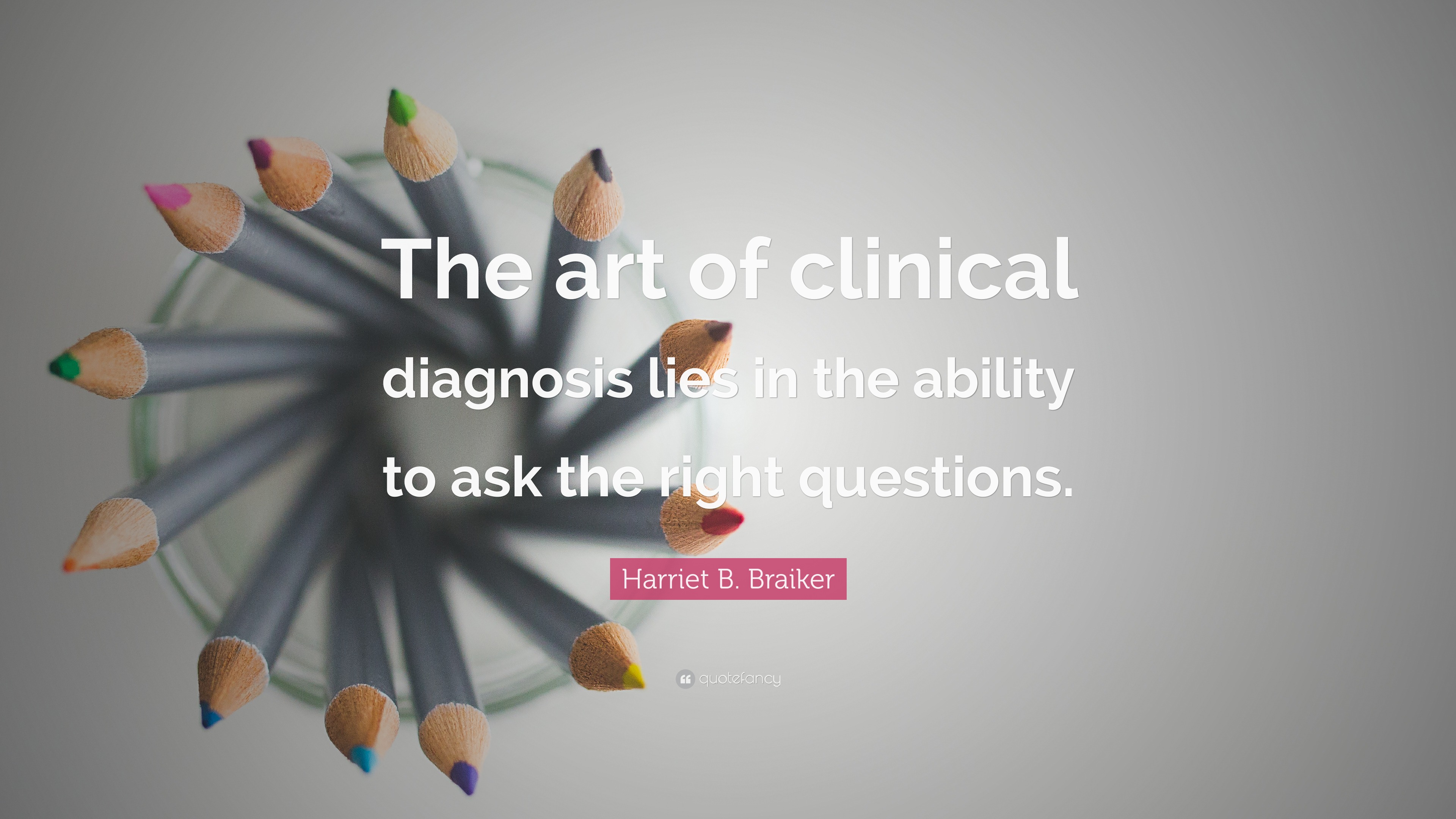 Harriet B. Braiker Quote “The art of clinical diagnosis lies in the ability to ask the right