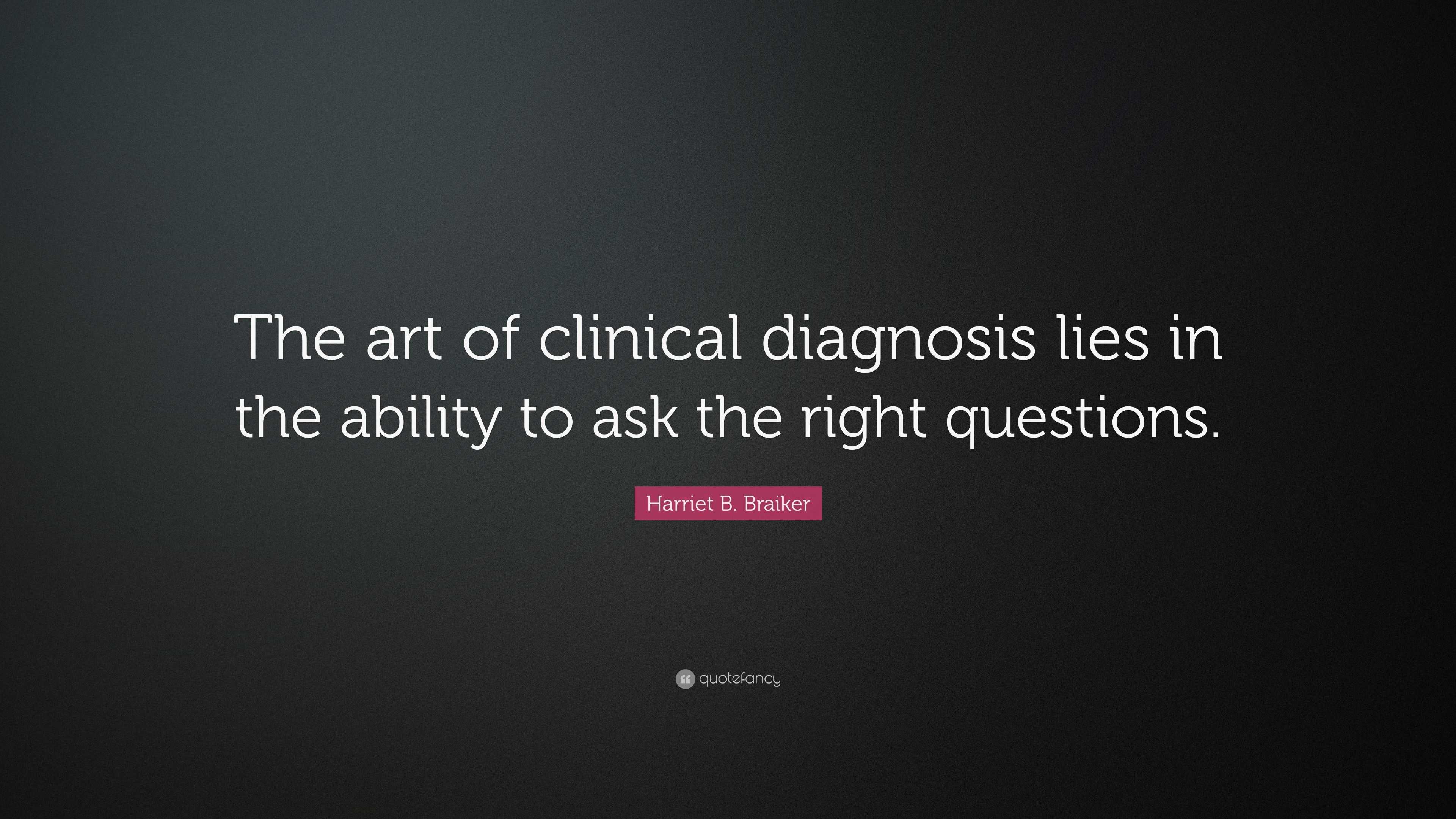 Harriet B. Braiker Quote “The art of clinical diagnosis lies in the ability to ask the right