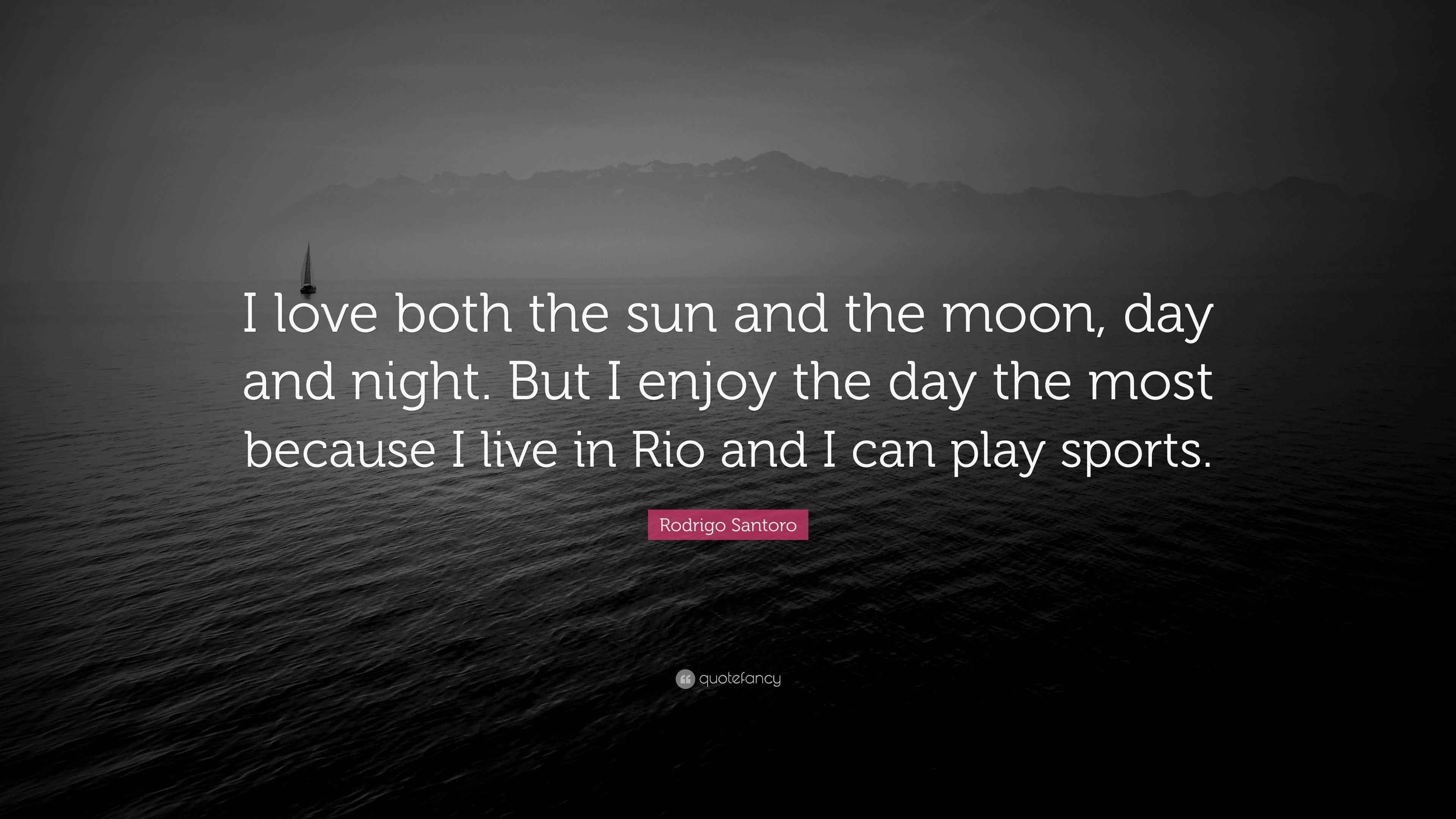 Rodrigo Santoro Quote “I love both the sun and the moon, day and night