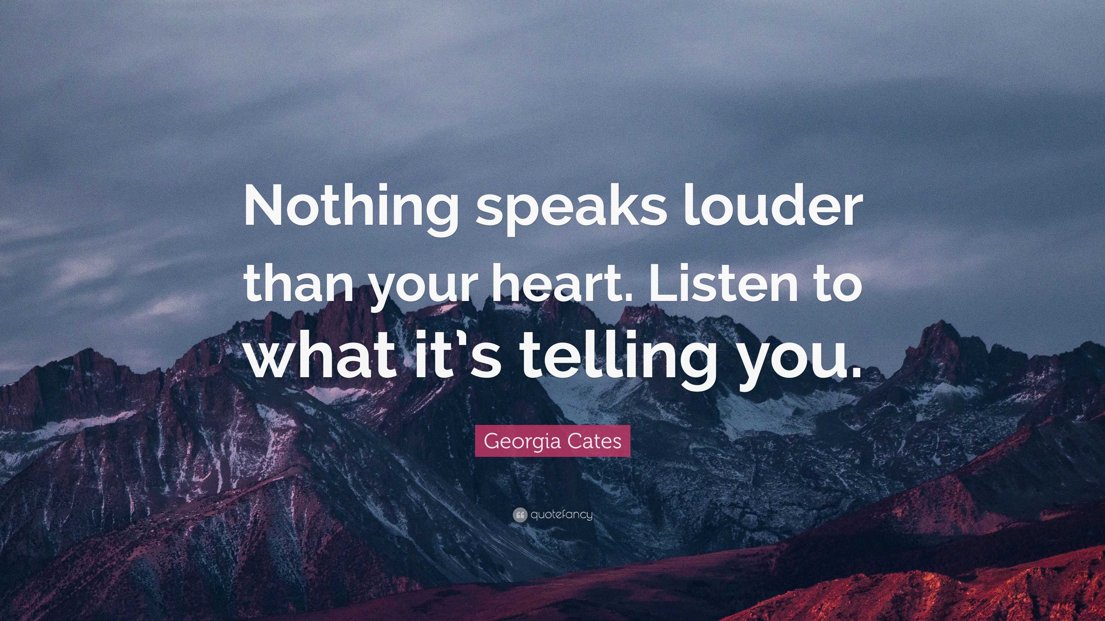 Georgia Cates Quote: “Nothing speaks louder than your heart. Listen to ...