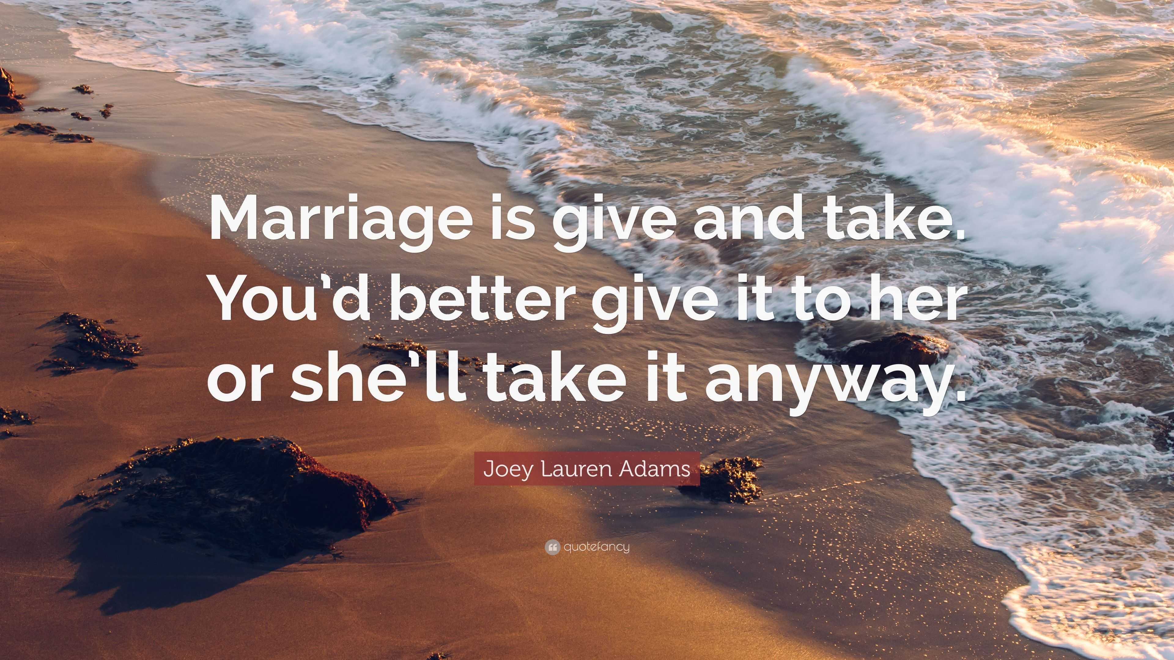 Joey Lauren Adams Quote: “Marriage is give and take. You’d better give ...