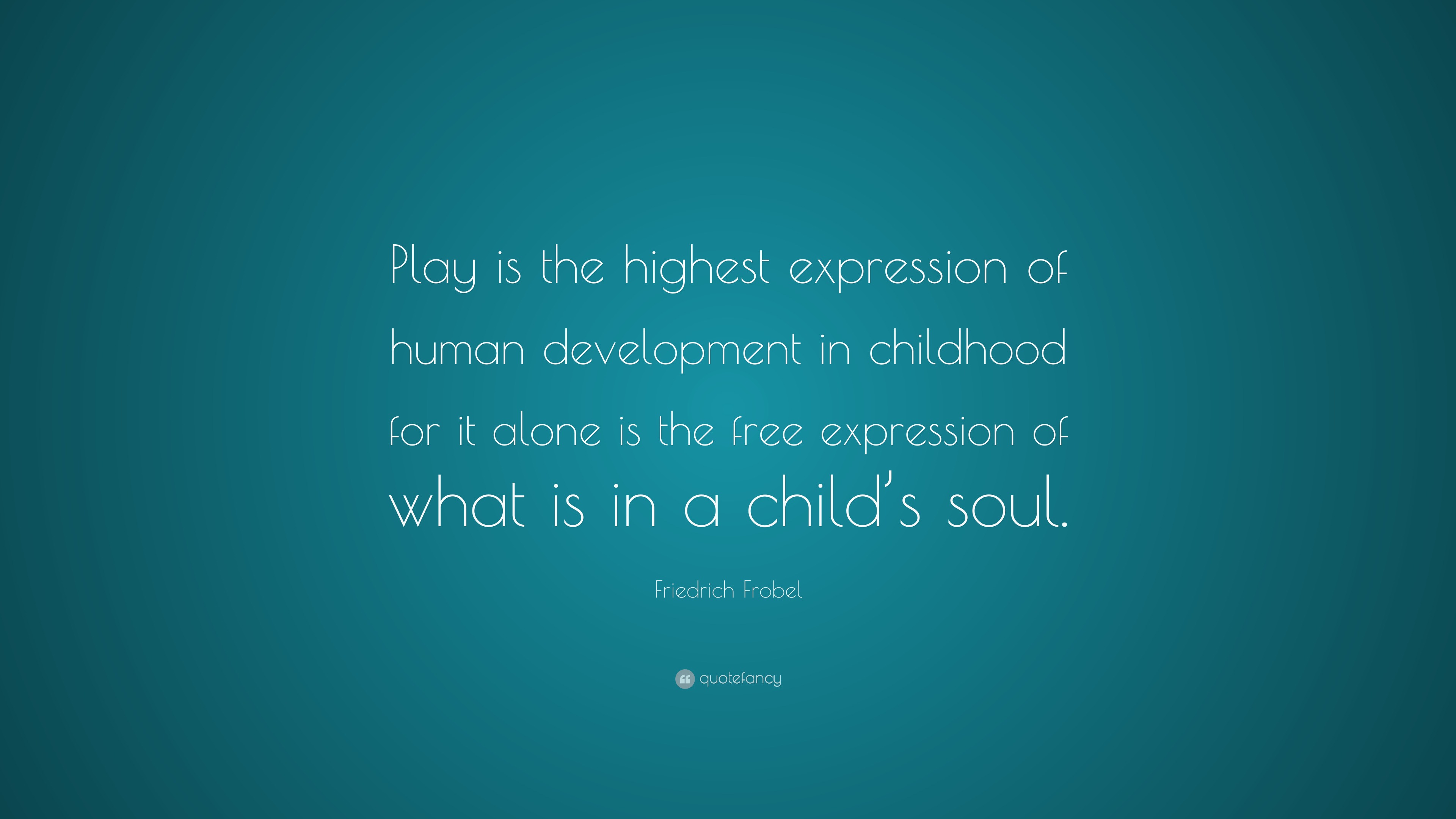 Friedrich Frobel Quote “Play is the highest expression of human development in childhood for it